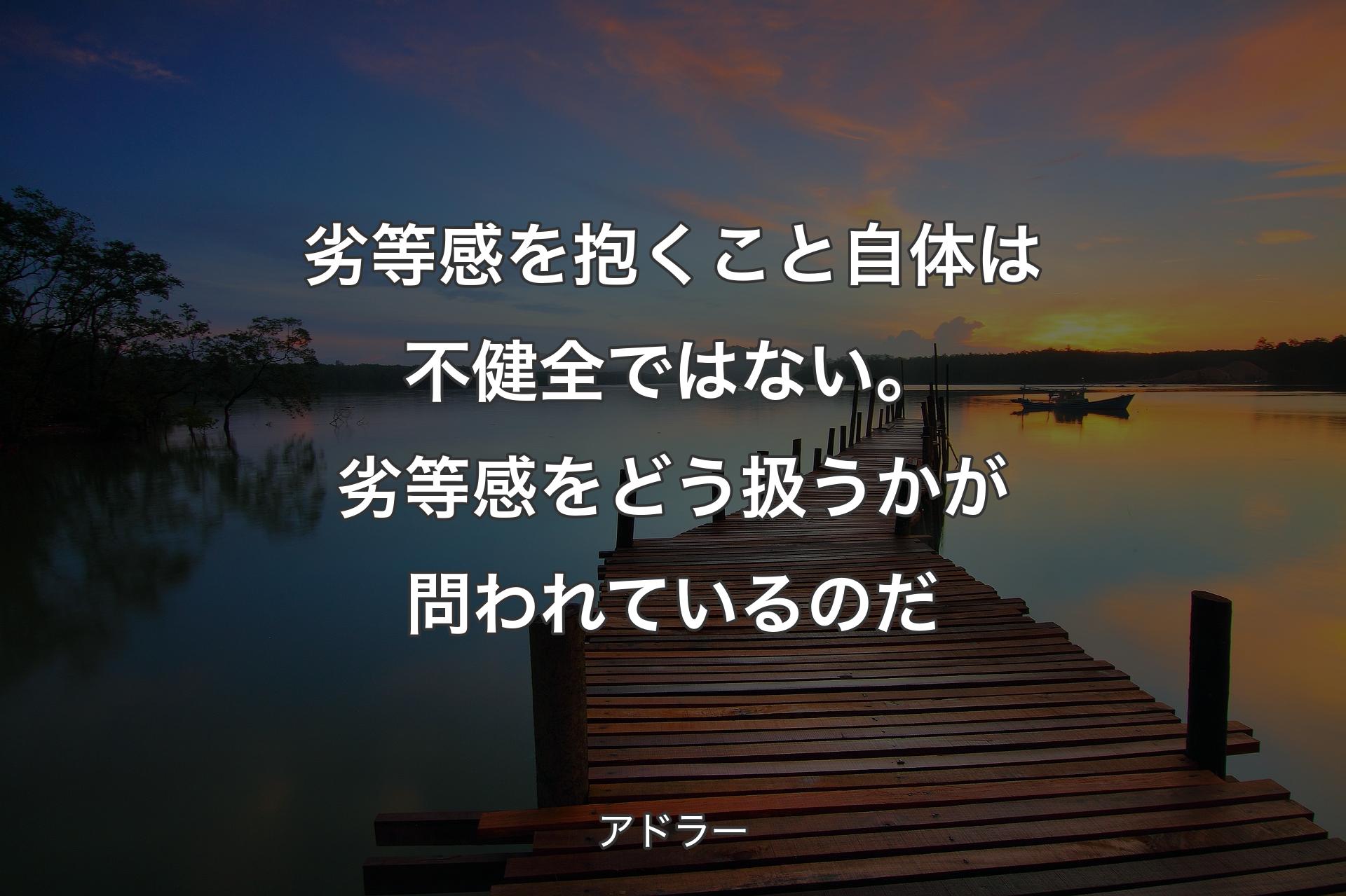 【背景3】劣等感を抱くこと自体は不健全ではない。劣等感をどう扱うかが問われているのだ - アドラー