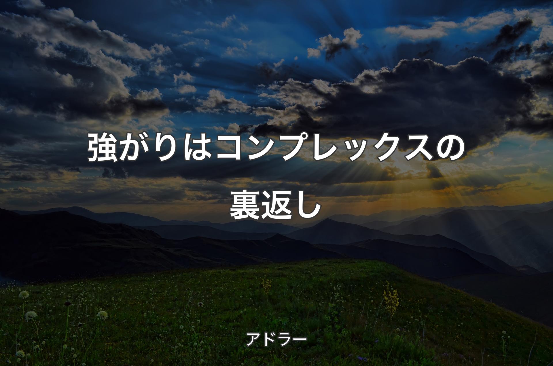 強がりはコンプレックスの裏返し - アドラー