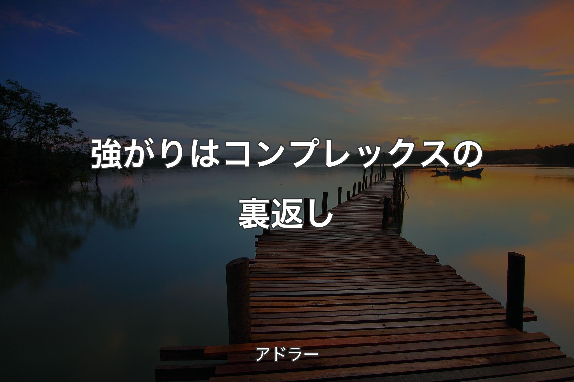 強がりはコンプレックスの裏返し - アドラー