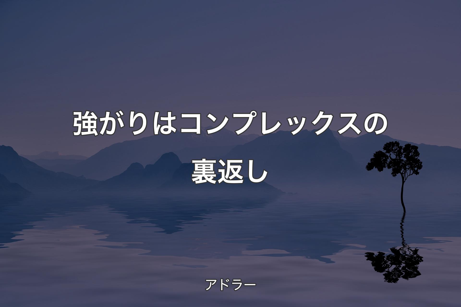 【背景4】強がりはコンプレックスの裏返し - アドラー