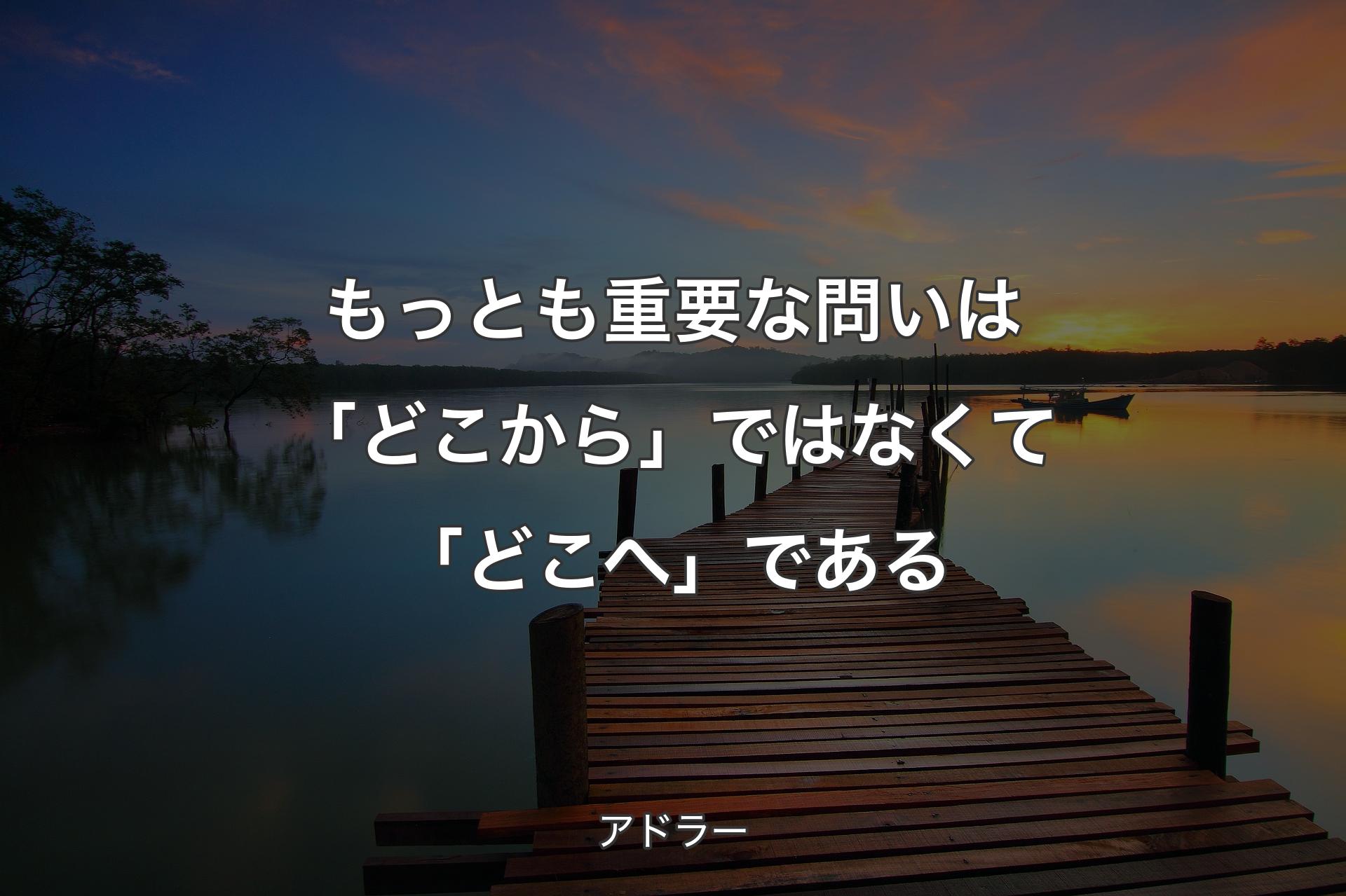 【背景3】もっとも重要な問いは「どこから」ではなくて「どこへ」である - アドラー