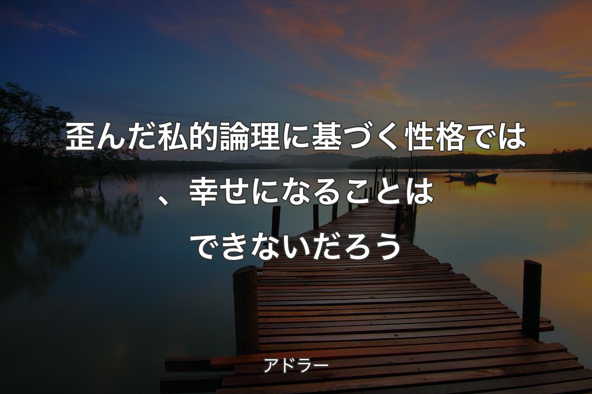 歪んだ私的論理に基づく性格では、幸せになることはできないだろう - アドラー