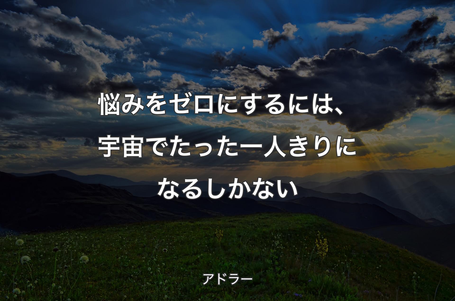 悩みをゼロにするには、宇宙でたった一人きりになるしかない - アドラー