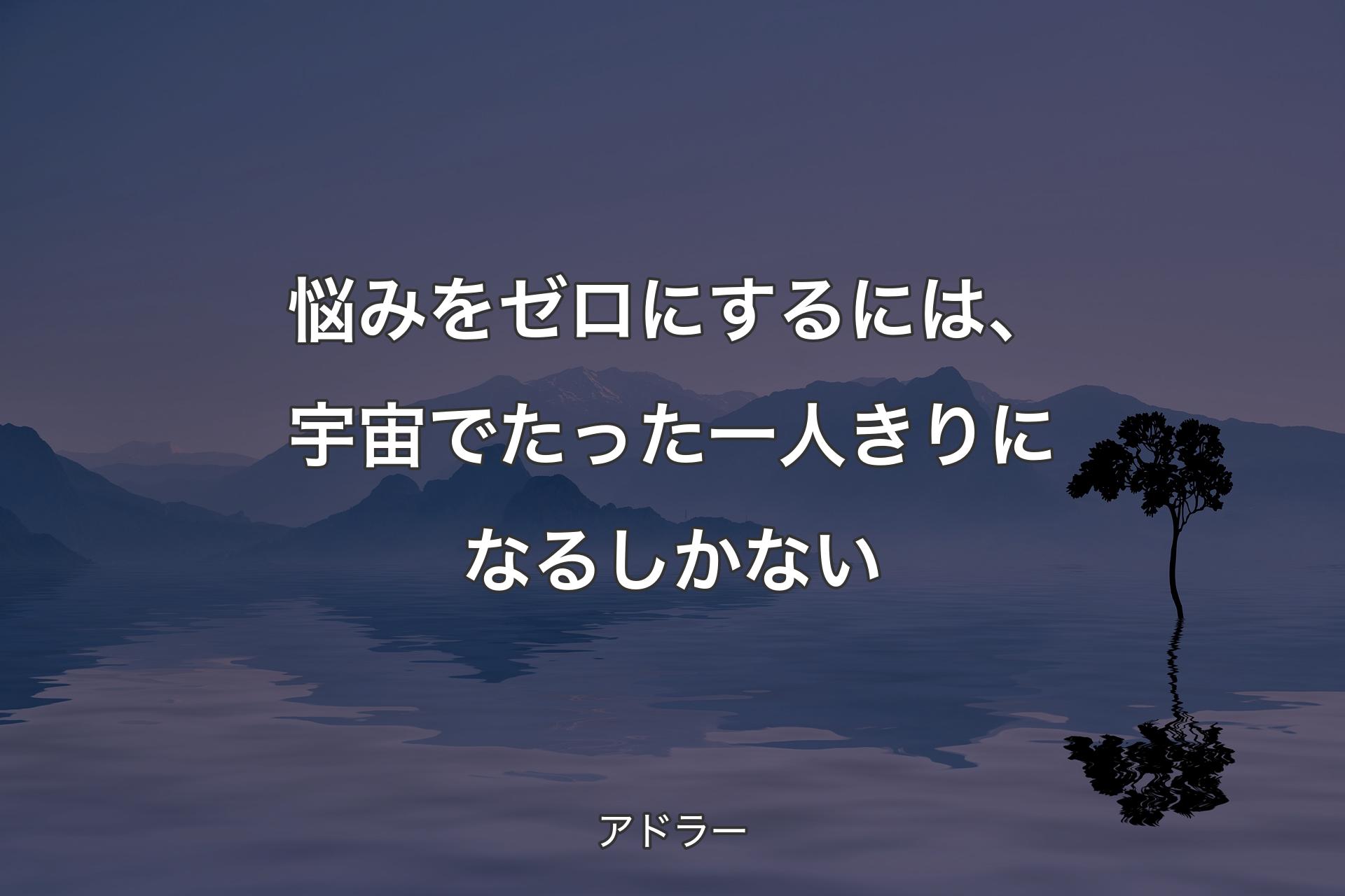 【背景4】悩みをゼロにするには、宇宙でたった一人きりになるしかない - アドラー