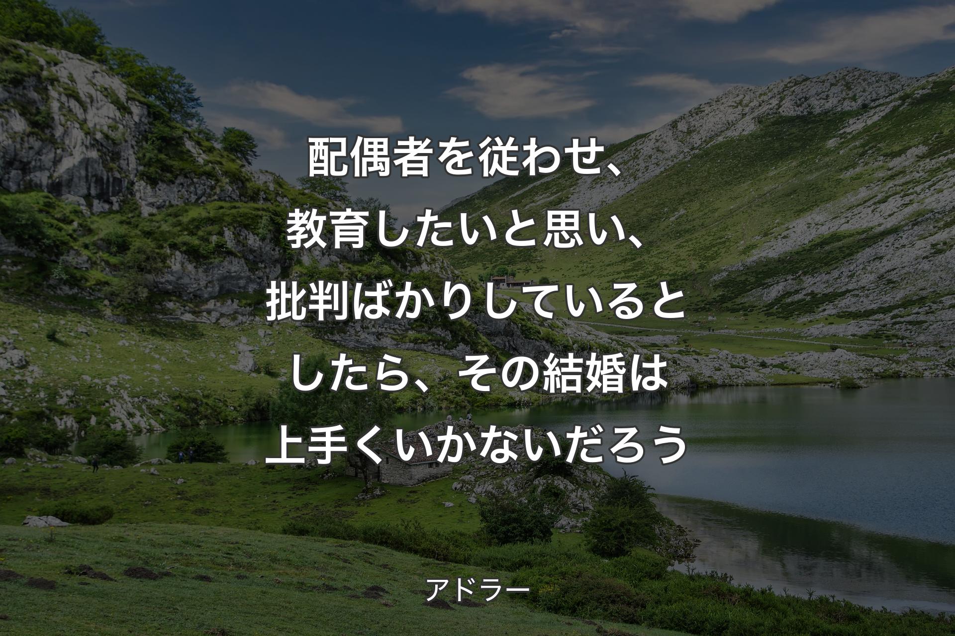 配偶者を従わせ、教育したいと思い、批判ばかりしているとしたら、その結婚は上手くいかないだろう - アドラー