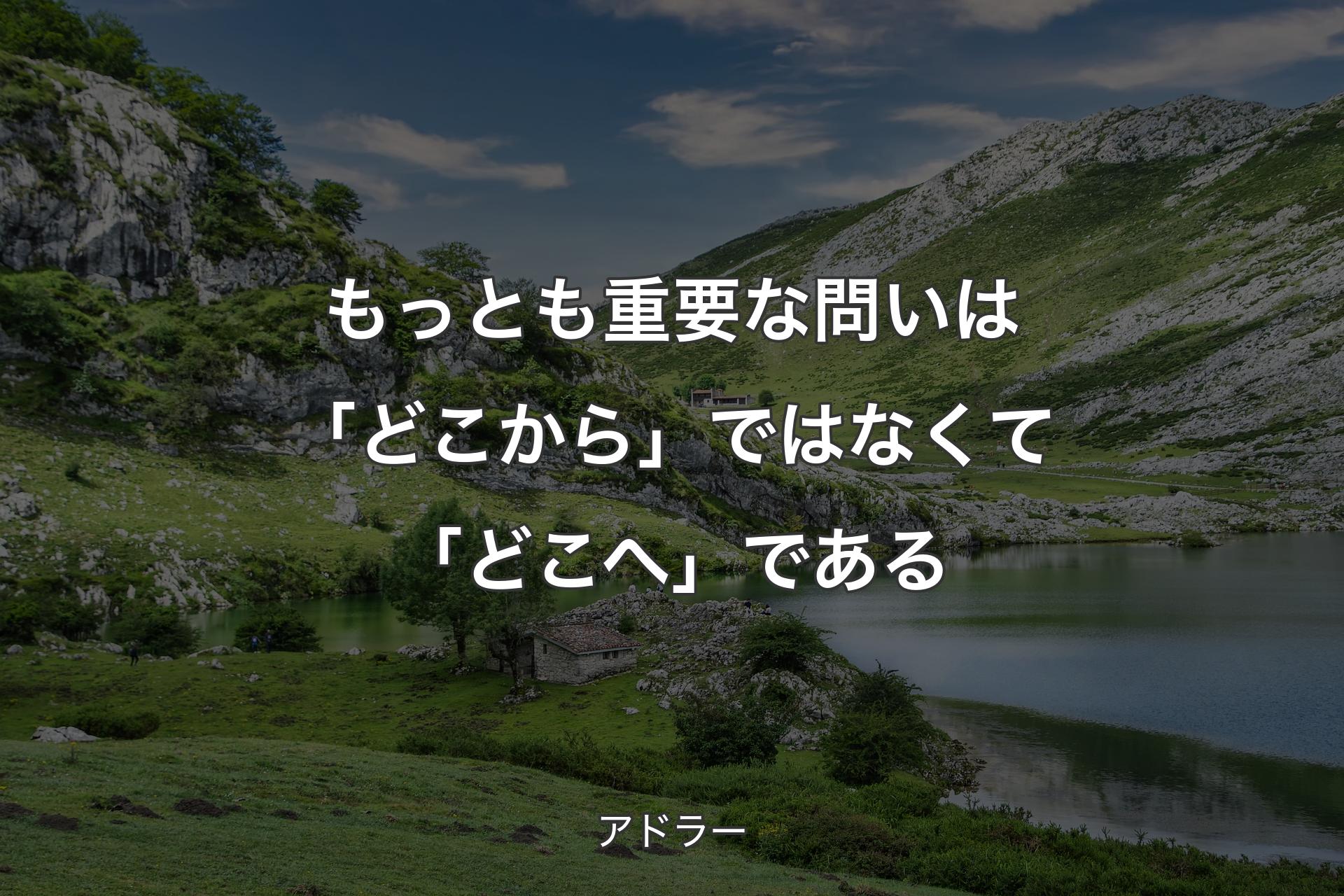 【背景1】もっとも重要な問いは「どこから」ではなくて「どこへ」である - アドラー