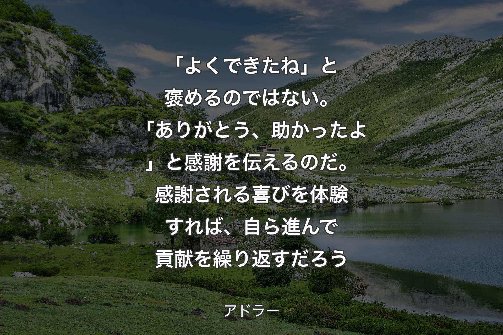 【背景1】「よくできたね」と褒めるのではない。「ありがとう、助かったよ」と感謝を伝えるのだ。感謝される喜びを体験すれば、自ら進んで貢献を繰り返すだろう - アドラー