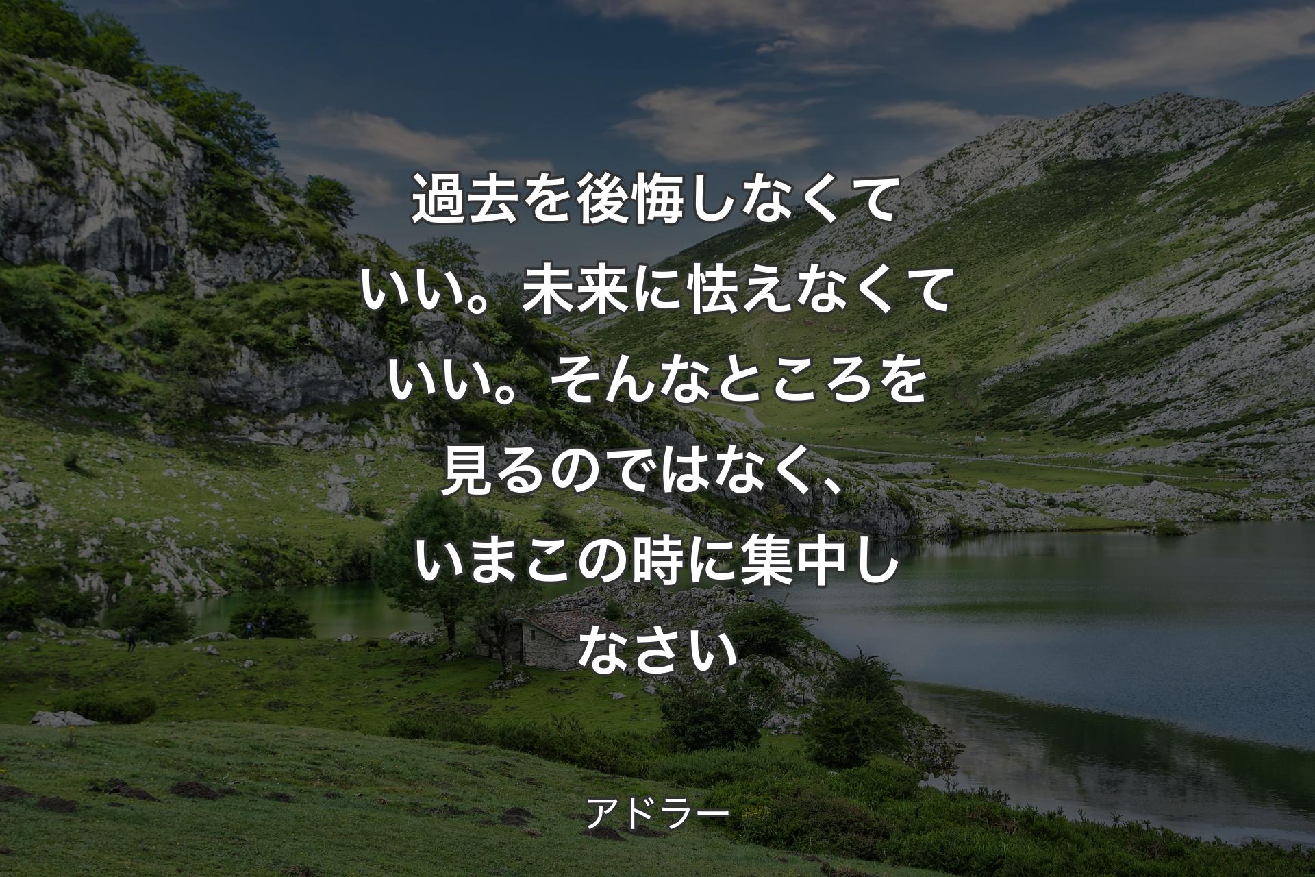 【背景1】過去を後悔しなくていい。未来に怯えなくていい。そんなところを見るのではなく、いまこの時に集中しなさい - アドラー