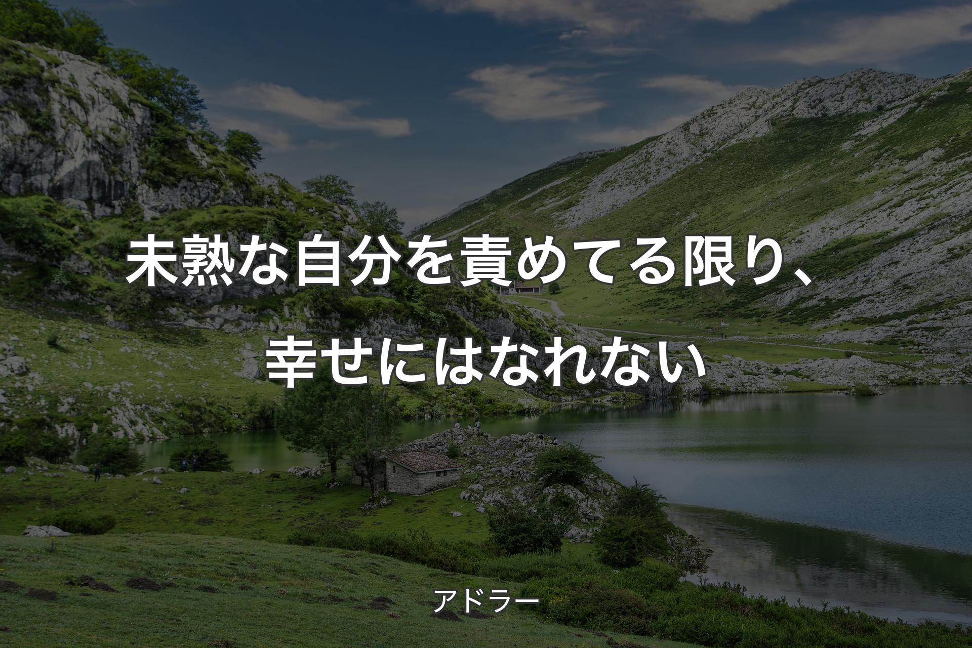 未熟な自分を責めてる限り、幸せにはなれない - アドラー