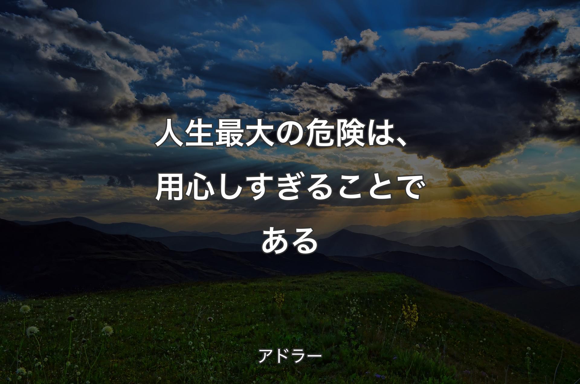 人生最大の危険は、用心しすぎることである - アドラー