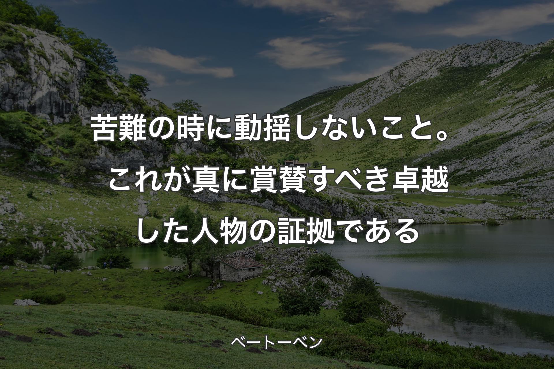 苦難の時に動揺しないこと。これが真に賞賛すべき卓越した人物の証拠である - ベートーベン