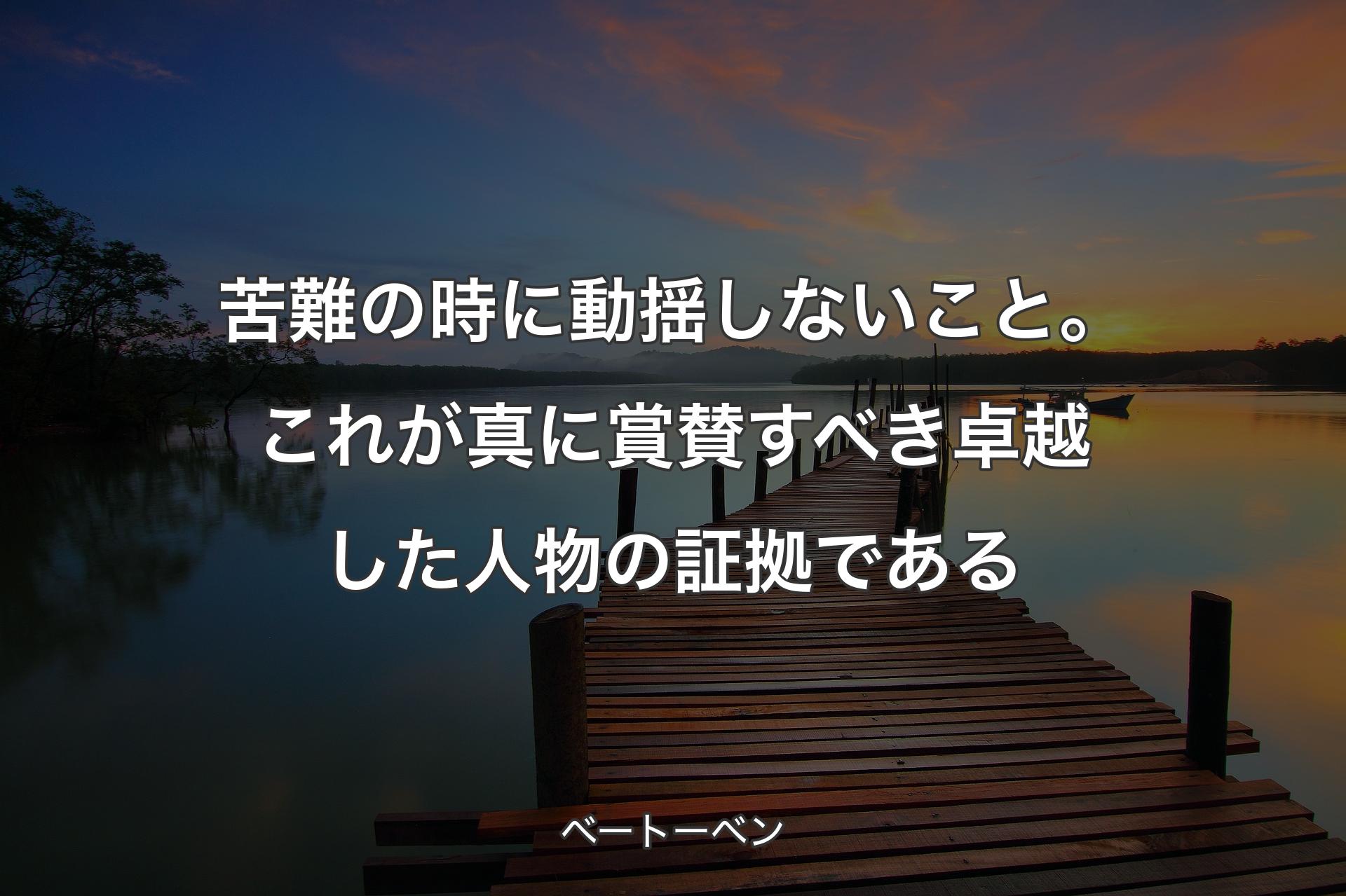 【背景3】苦難の時に動揺しないこと。これが真に賞賛すべき卓越した人物の証拠である - ベートーベン