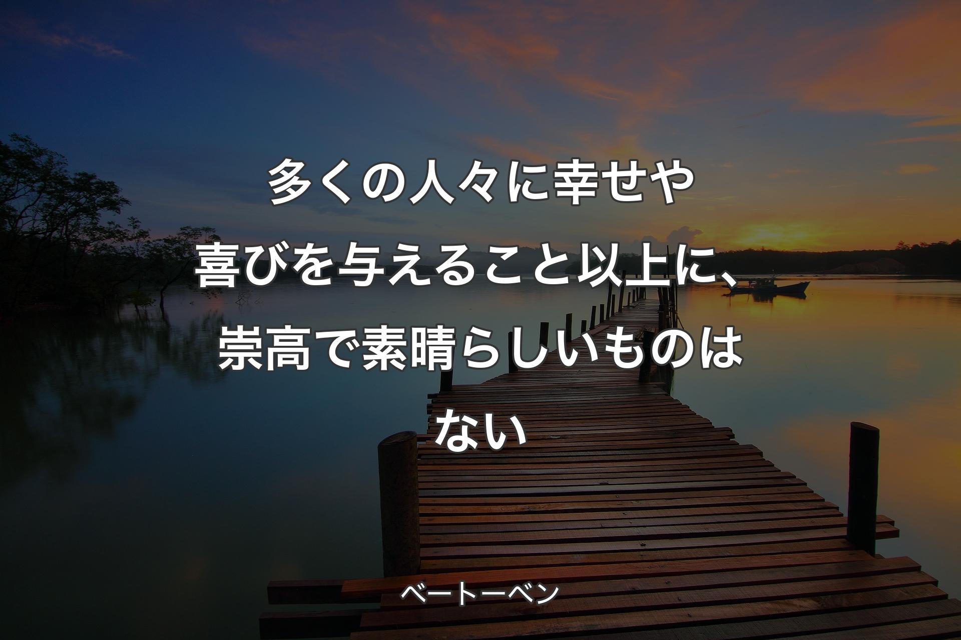 【背景3】多くの人々に幸せや喜びを与えること以上に、崇高で素晴らしいものはない - ベートーベン