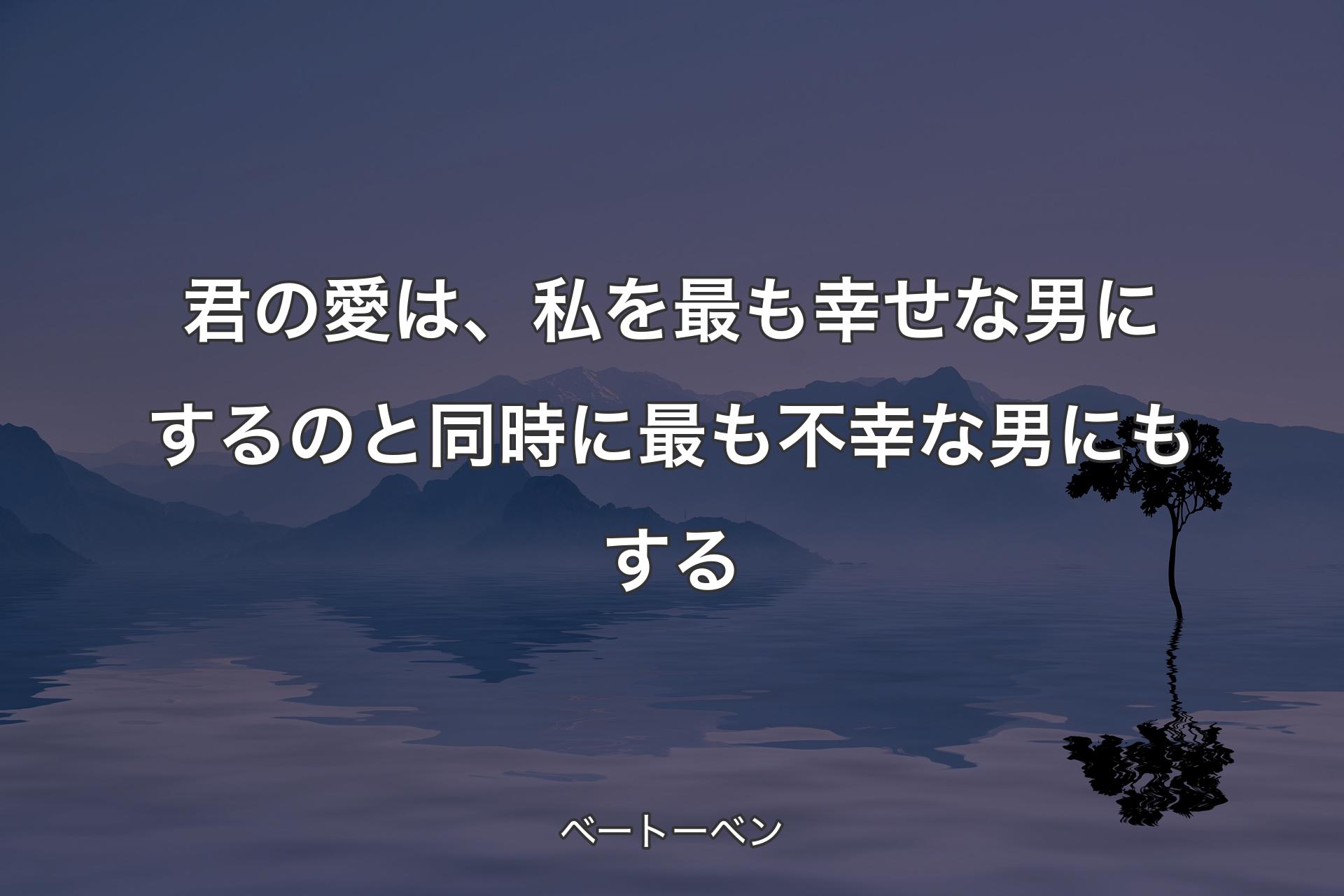 君の愛は、私を最も幸せな男にするのと同時に�最も不幸な男にもする - ベートーベン