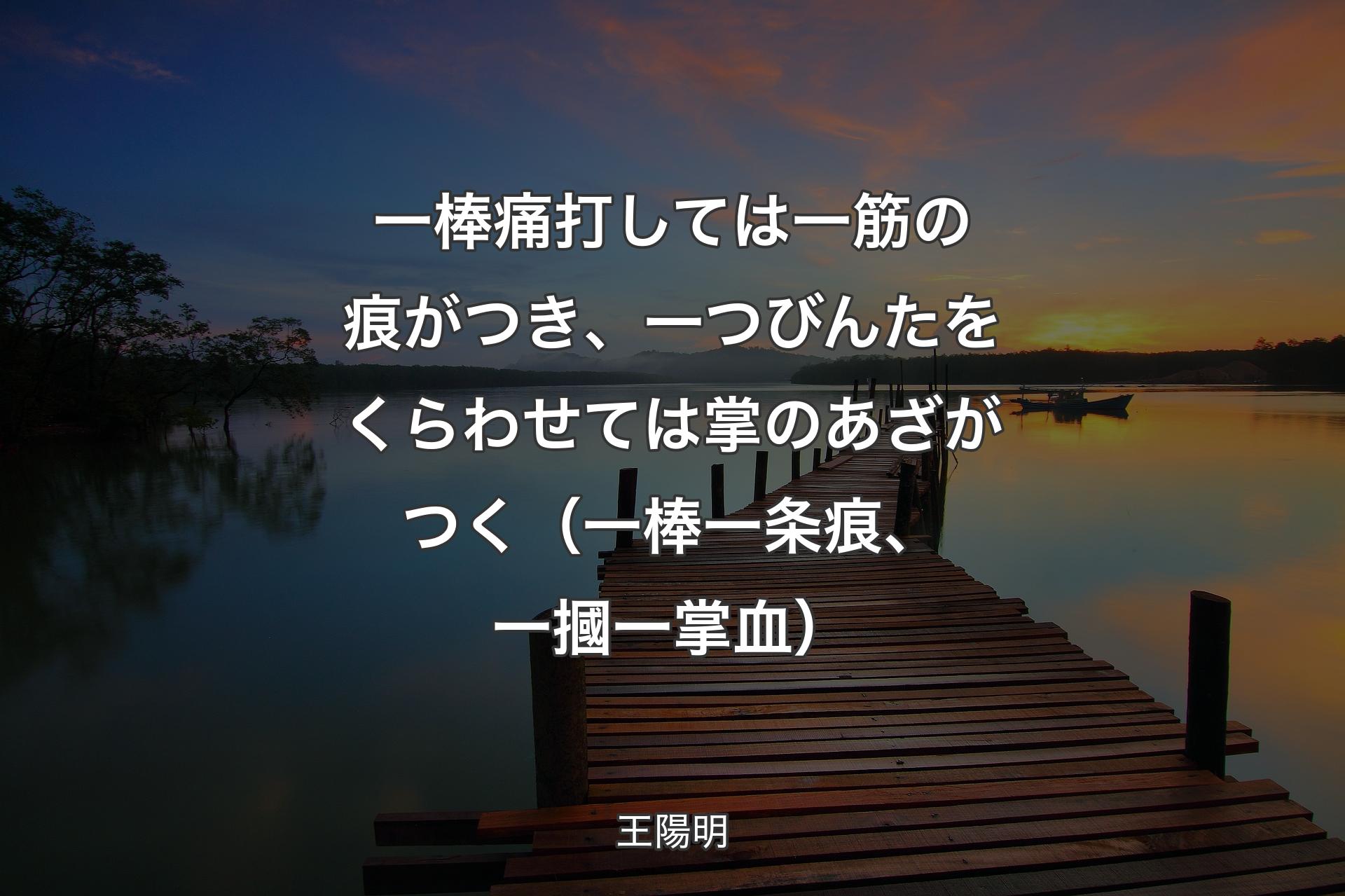 【背景3】一棒痛打しては一筋の痕がつき、一つびんたをくらわせては掌のあざがつく（一棒一条痕、一摑一掌血） - 王陽明