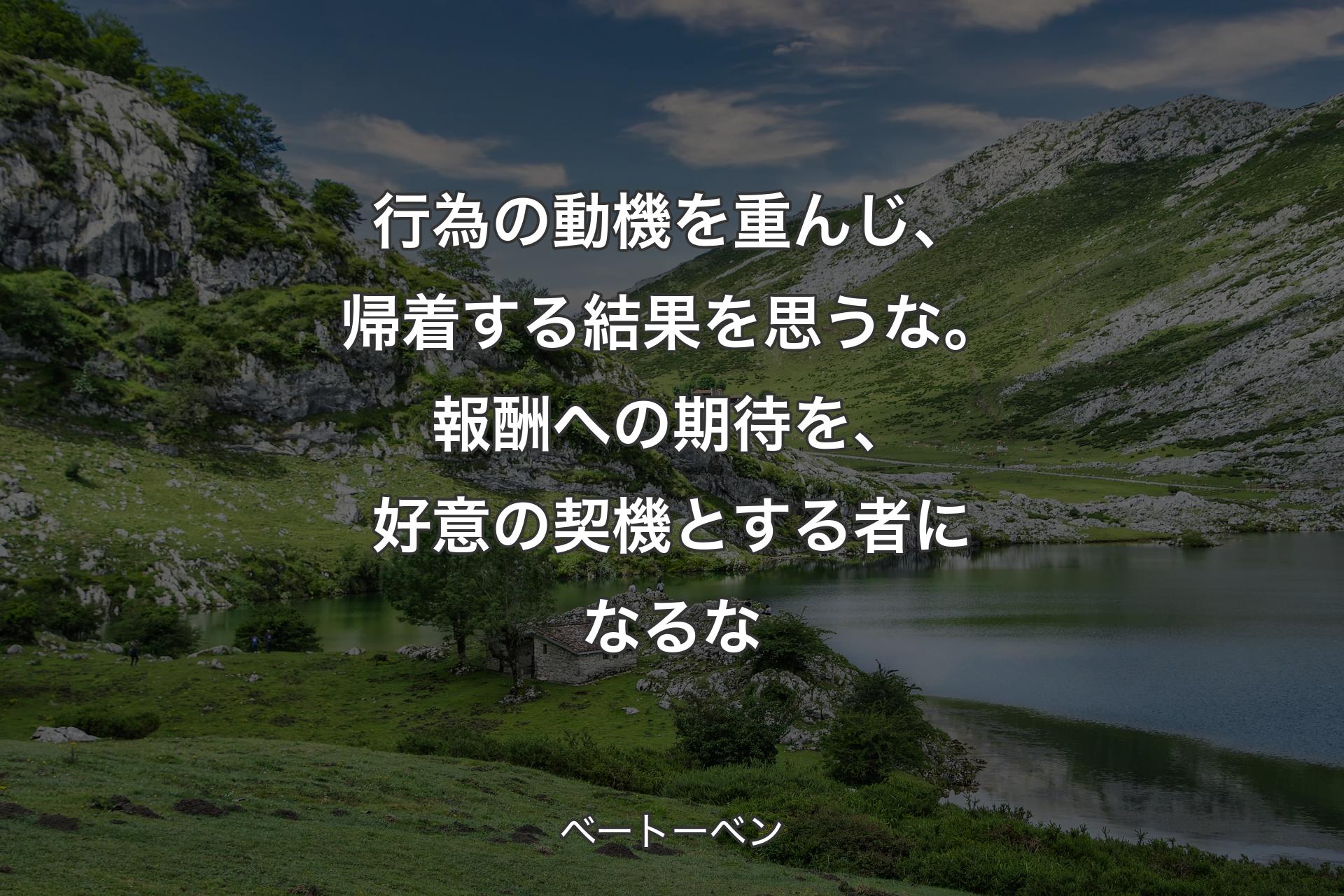 【背景1】行為の動機を重んじ、帰着する結果を思うな。報酬への期待を、好意の契機とする者になるな - ベートーベン