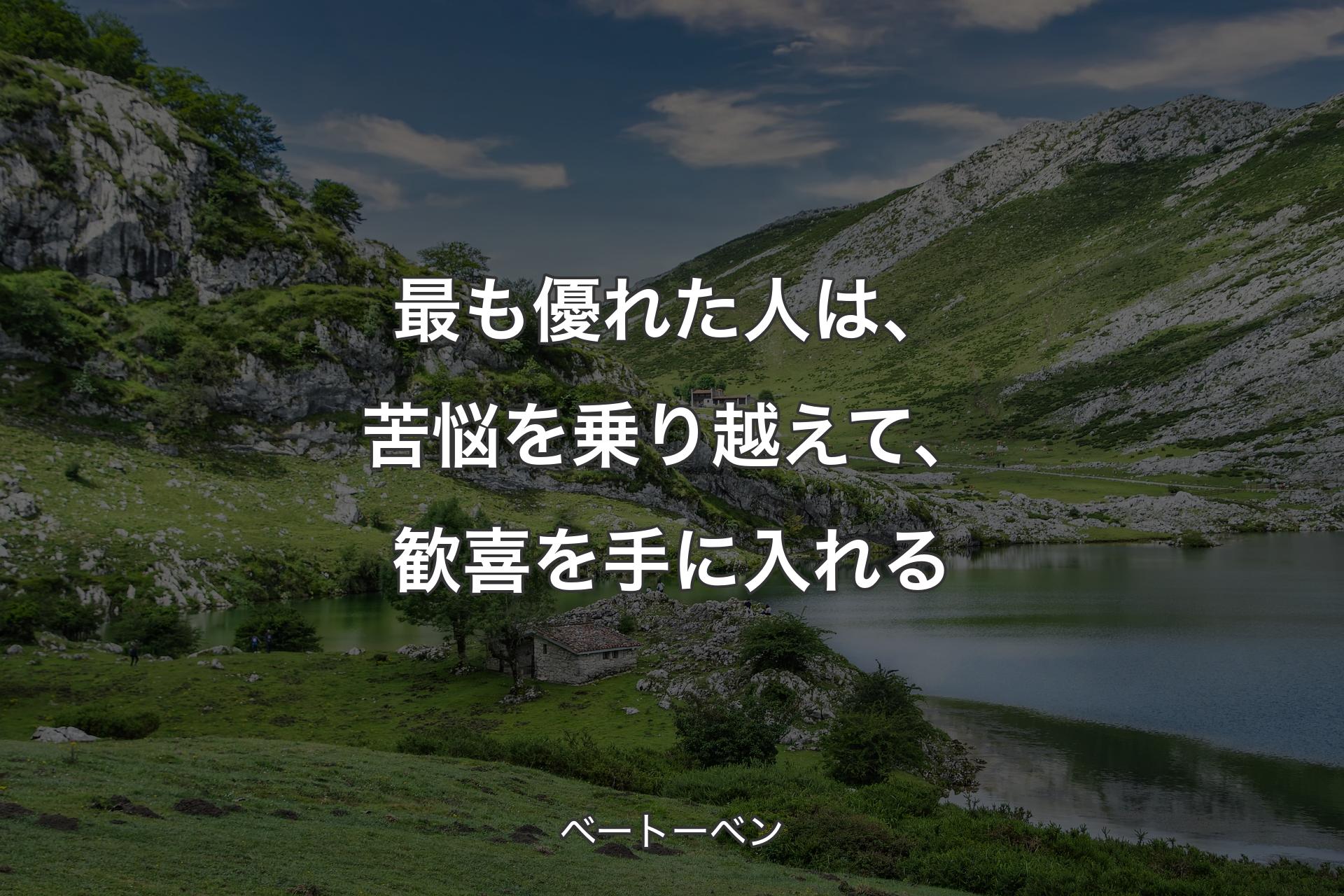 最も優れた人は、苦悩を乗り越えて、歓喜を手に入れる - ベートーベン