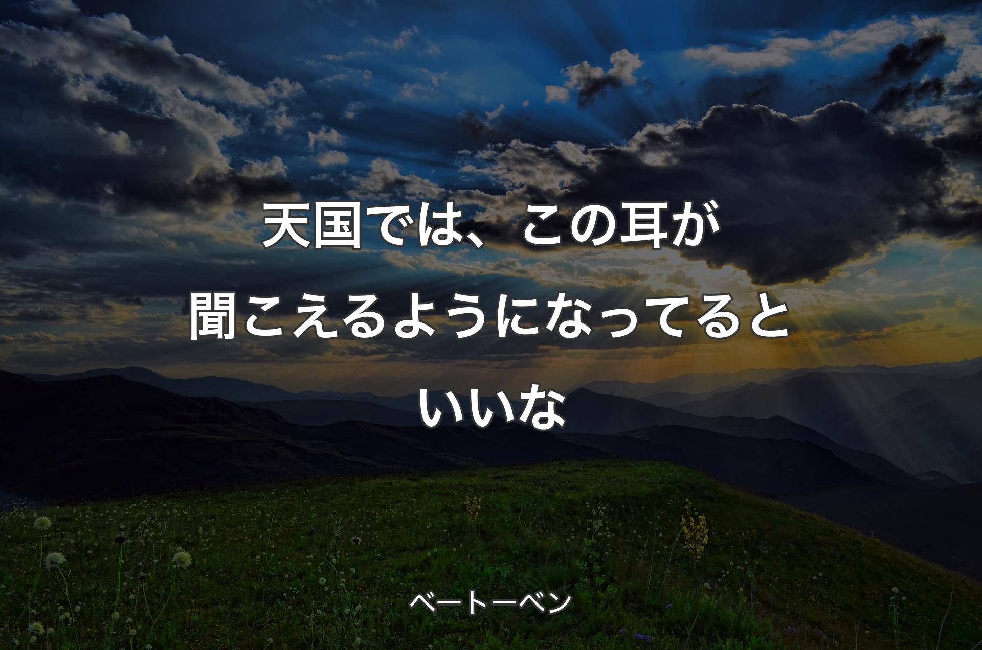 天国では、この耳が聞こえるようになってるといいな - ベートーベン