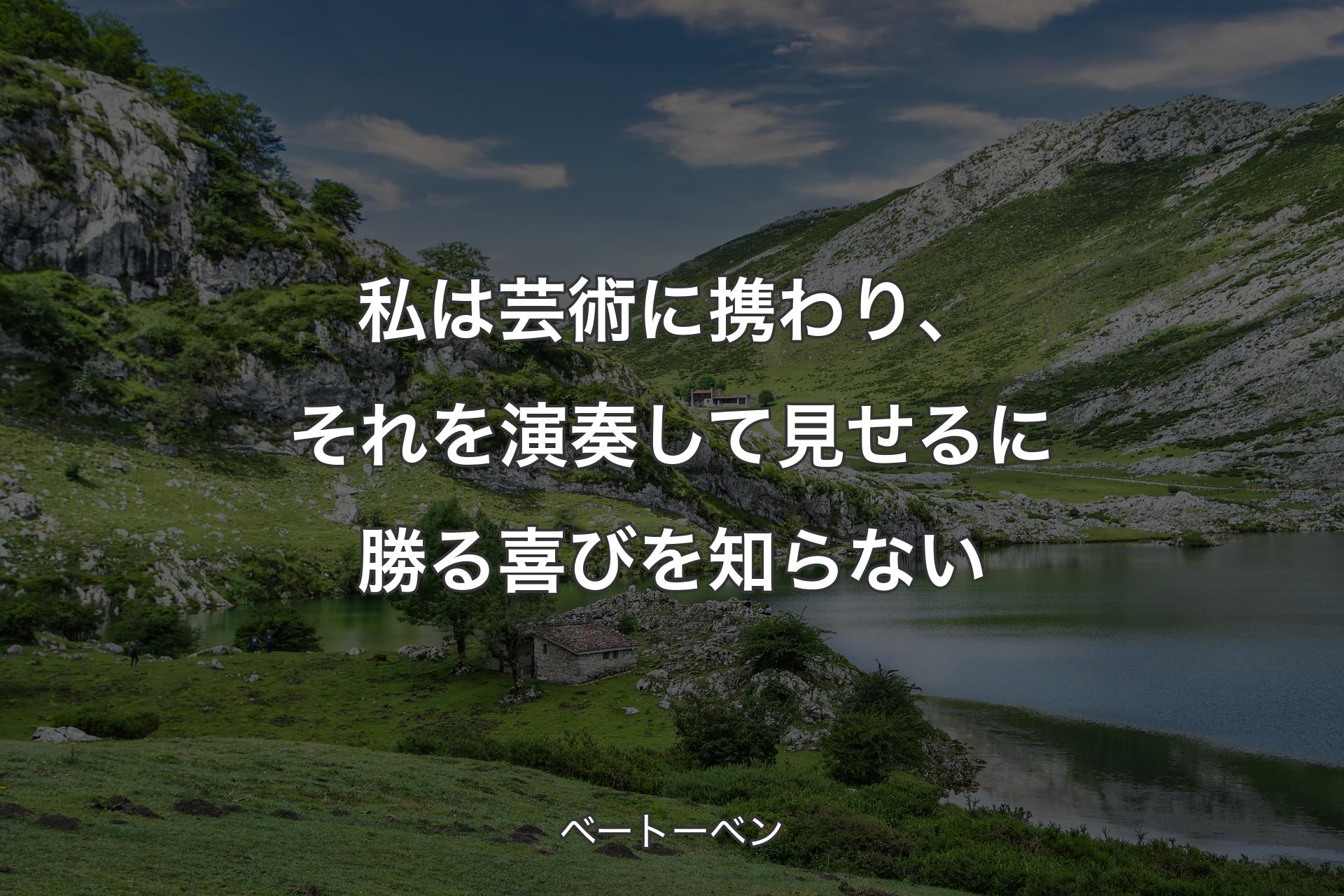 【背景1】私は芸術に携わり、それを演奏して見せるに勝る喜びを知らない - ベートーベン