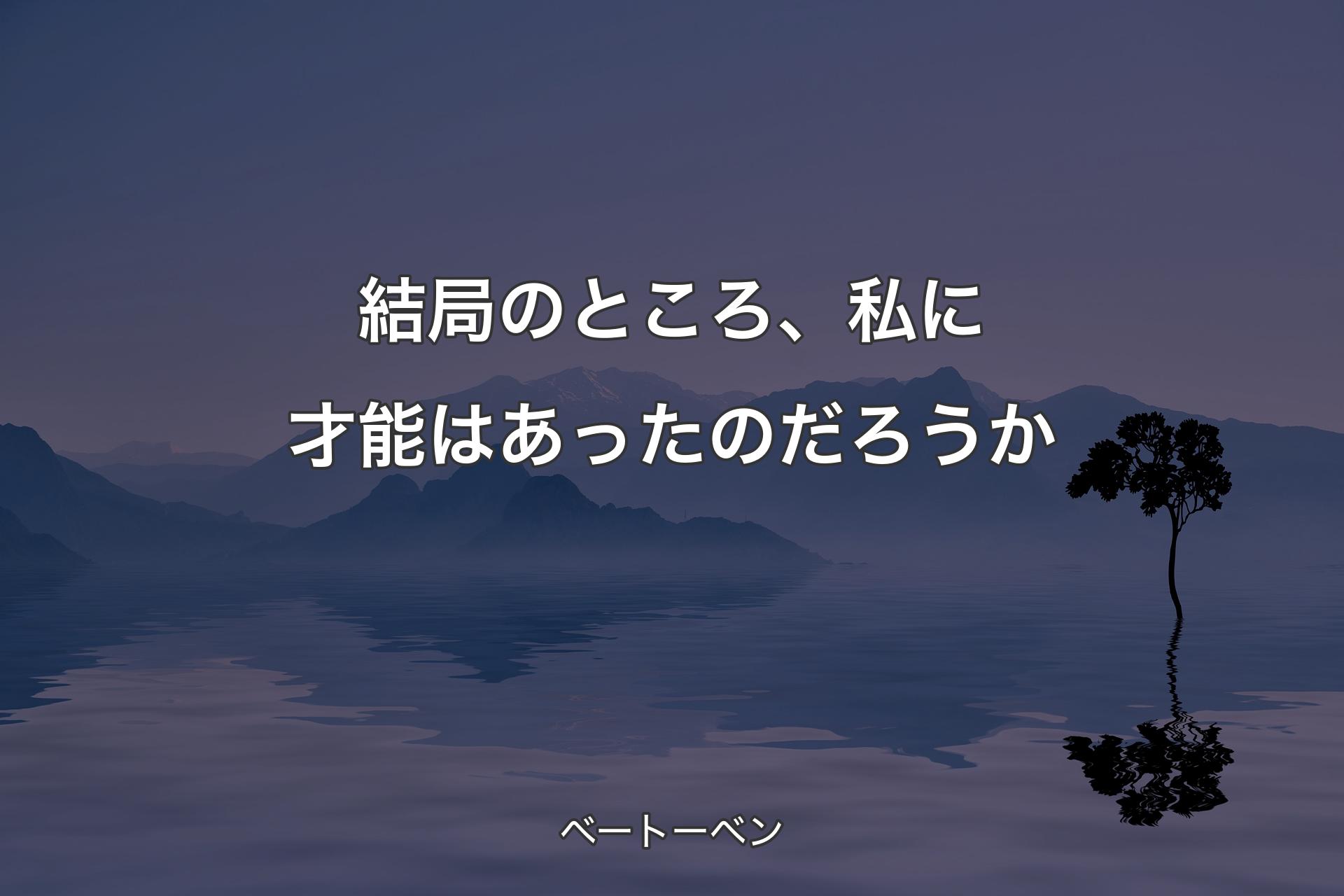 【背景4】結局のところ、私に才能はあったのだろうか - ベートーベン