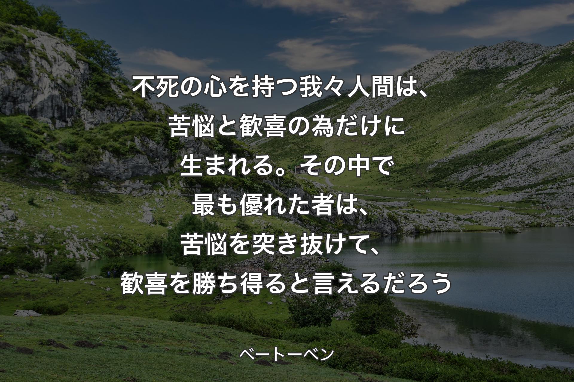 【背景1】不死の心を持つ我々人間は、苦悩と歓喜の為だけに生まれる。その中で最も優れた者は、苦悩を突き抜けて、歓喜を勝ち得ると言えるだろう - ベートーベン