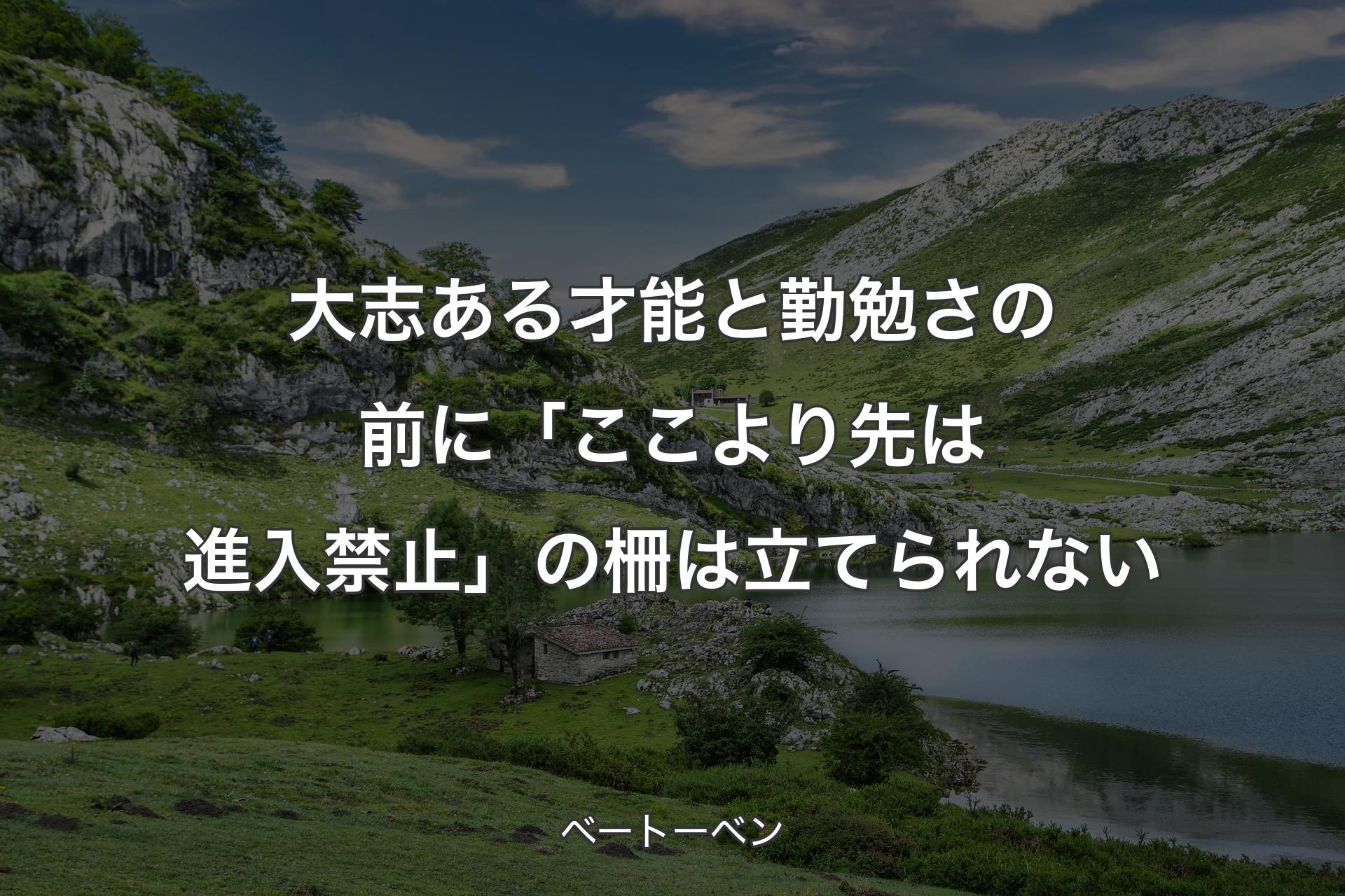 大志ある才能と勤勉さの前に「ここより先は進入禁止」の柵は立てられない - ベートーベン