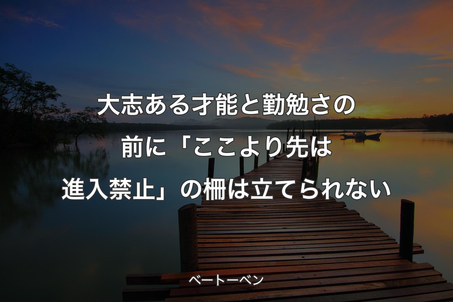 大志ある才能と勤勉さの前に「ここより先は進入禁止」の柵は立てられない - ベートーベン