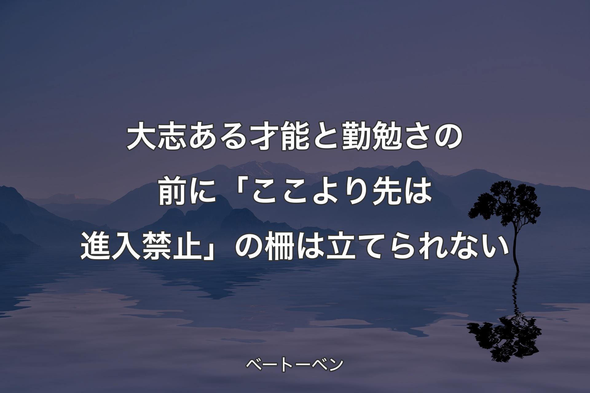 【背景4】大志ある才能と勤勉さの前に「ここより先は進入禁止」の柵は立てられない - ベートーベン