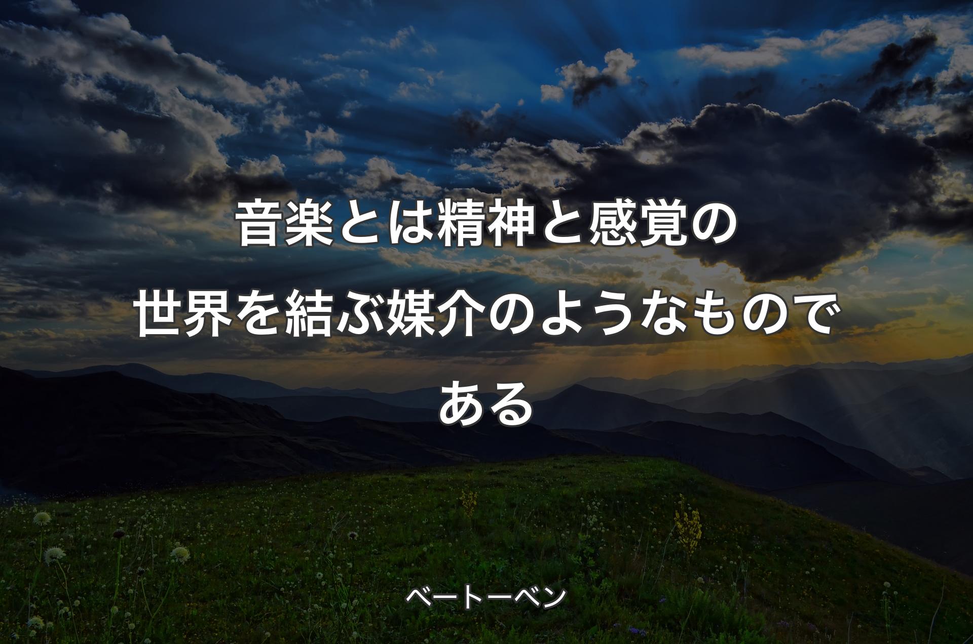 音楽とは精神と感覚の世界を結ぶ媒介のようなものである - ベートーベン