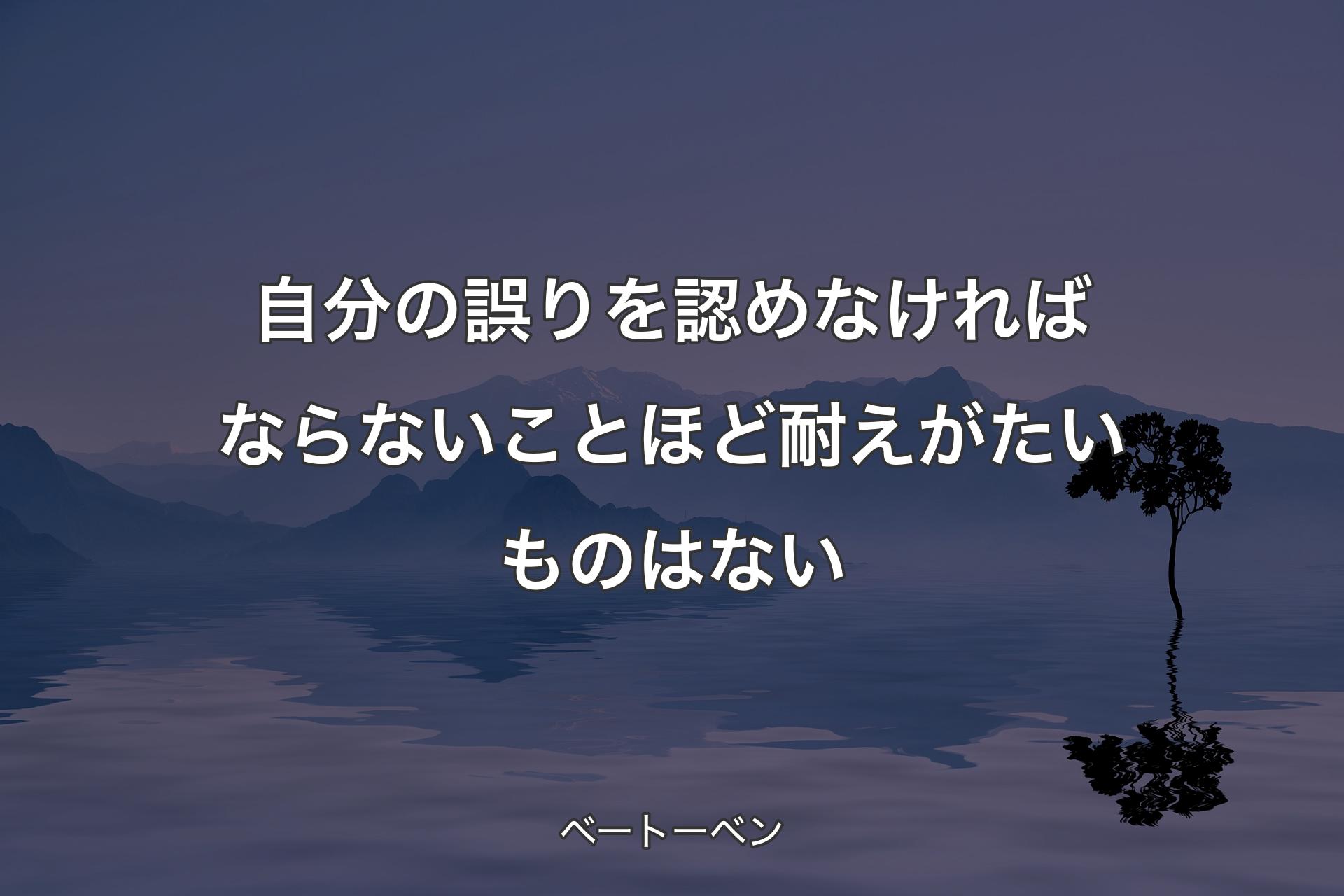 【背景4】自分の誤りを認めなければならないことほど耐えがたいものはない - ベートーベン