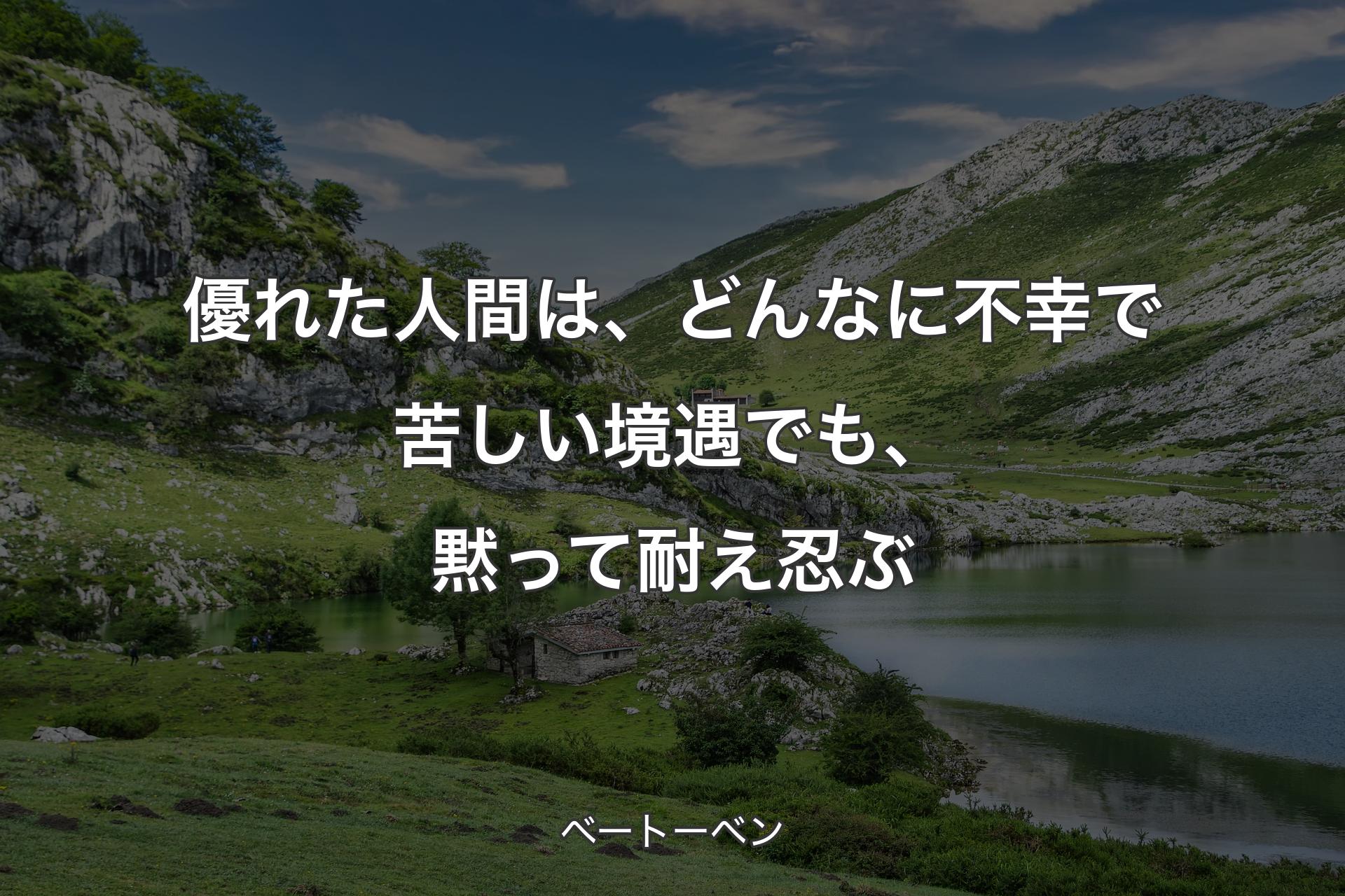 優れた人間は、どんなに不幸で苦しい境遇でも、黙って耐え忍ぶ - ベートーベン