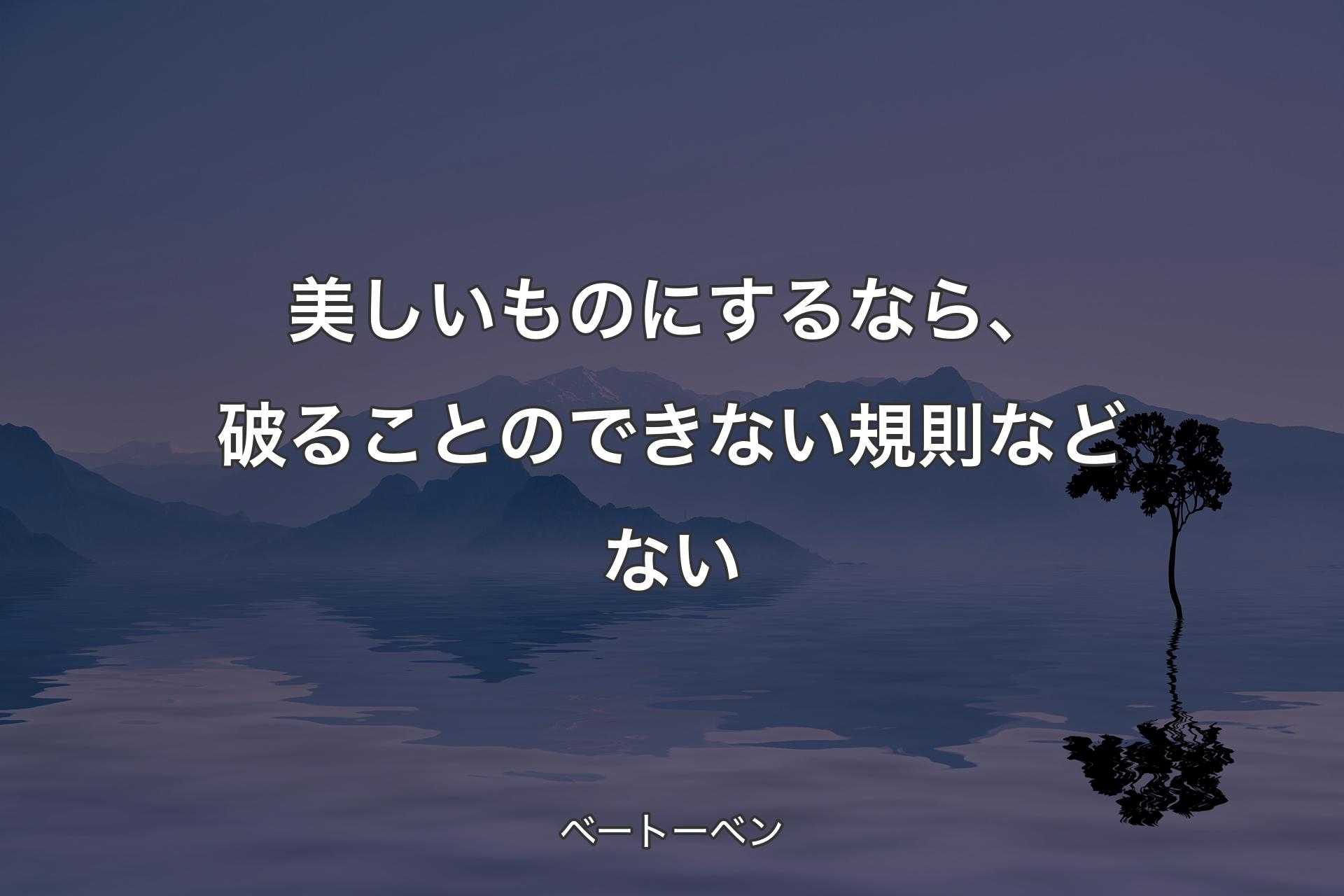 【背景4】美しいものにするな�ら、破ることのできない規則などない - ベートーベン