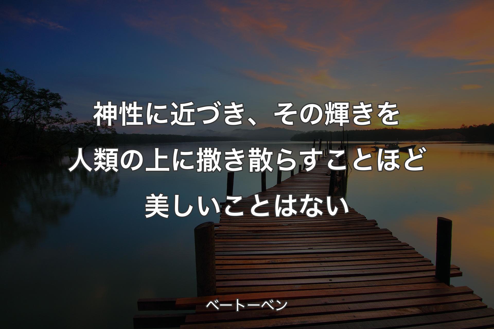 神性に近づき、その輝きを人類の上に撒き散らすことほど美しいことはない - ベートーベン