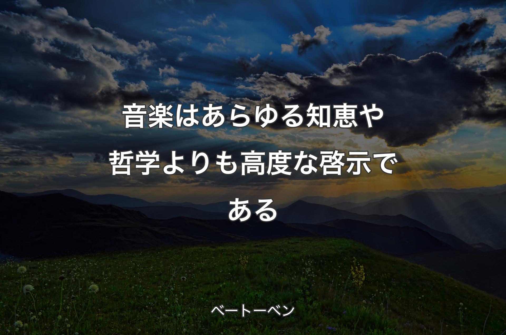 音楽はあらゆる知恵や哲学よりも高度な啓示である - ベートーベン