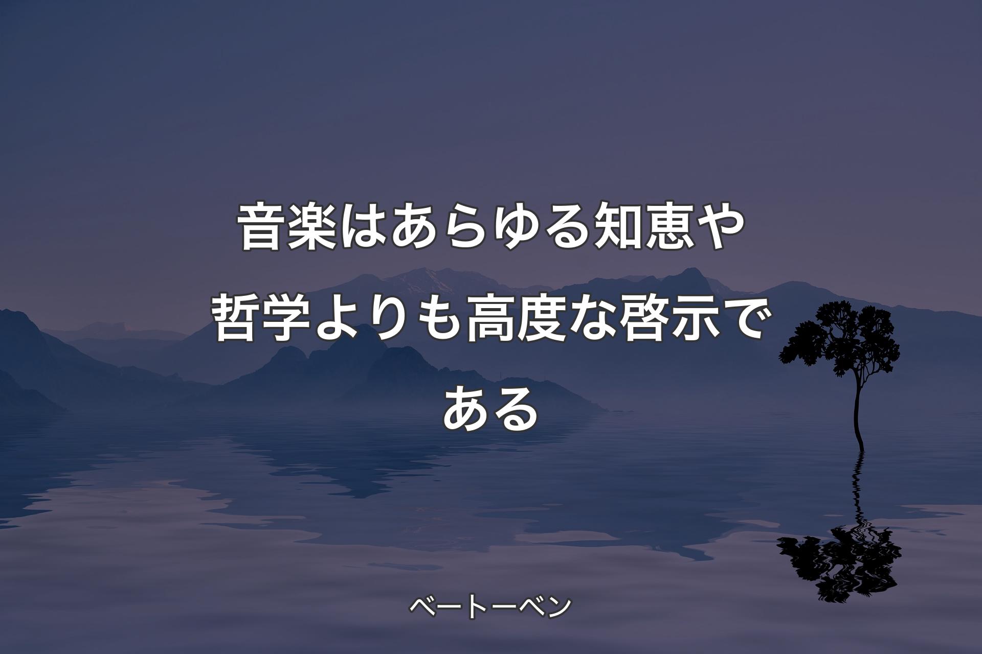 音楽はあらゆる知恵や哲学よりも高度な啓示である - ベートーベン