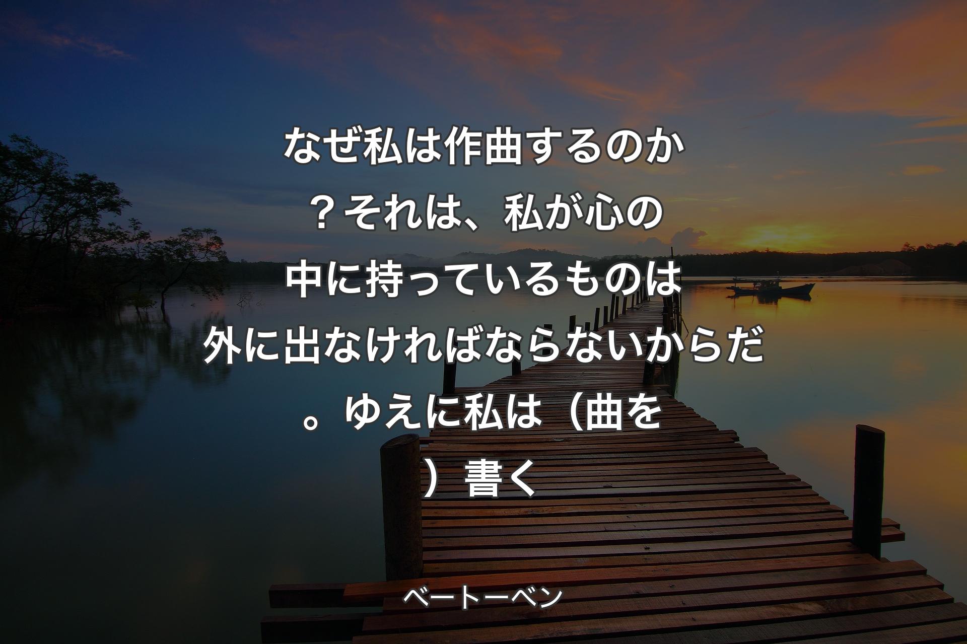 【背景3】なぜ私は作曲するのか？それは、私が心の中に持っているものは外に出なければならないからだ。ゆえに私は（曲を）書く - ベートーベン