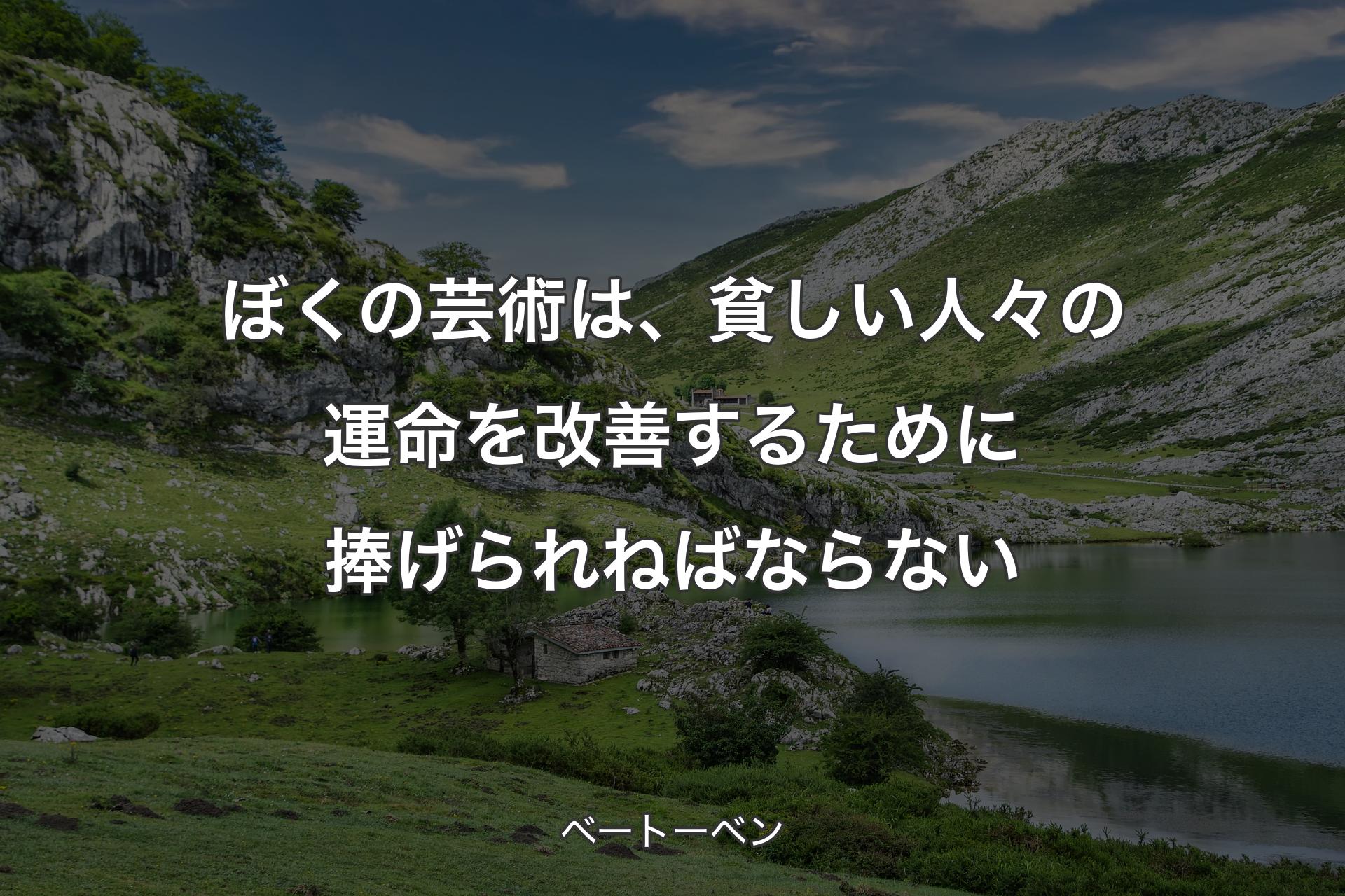 ぼくの芸術は、貧しい人々の運命を改善するために捧げられねばならない - ベートーベン