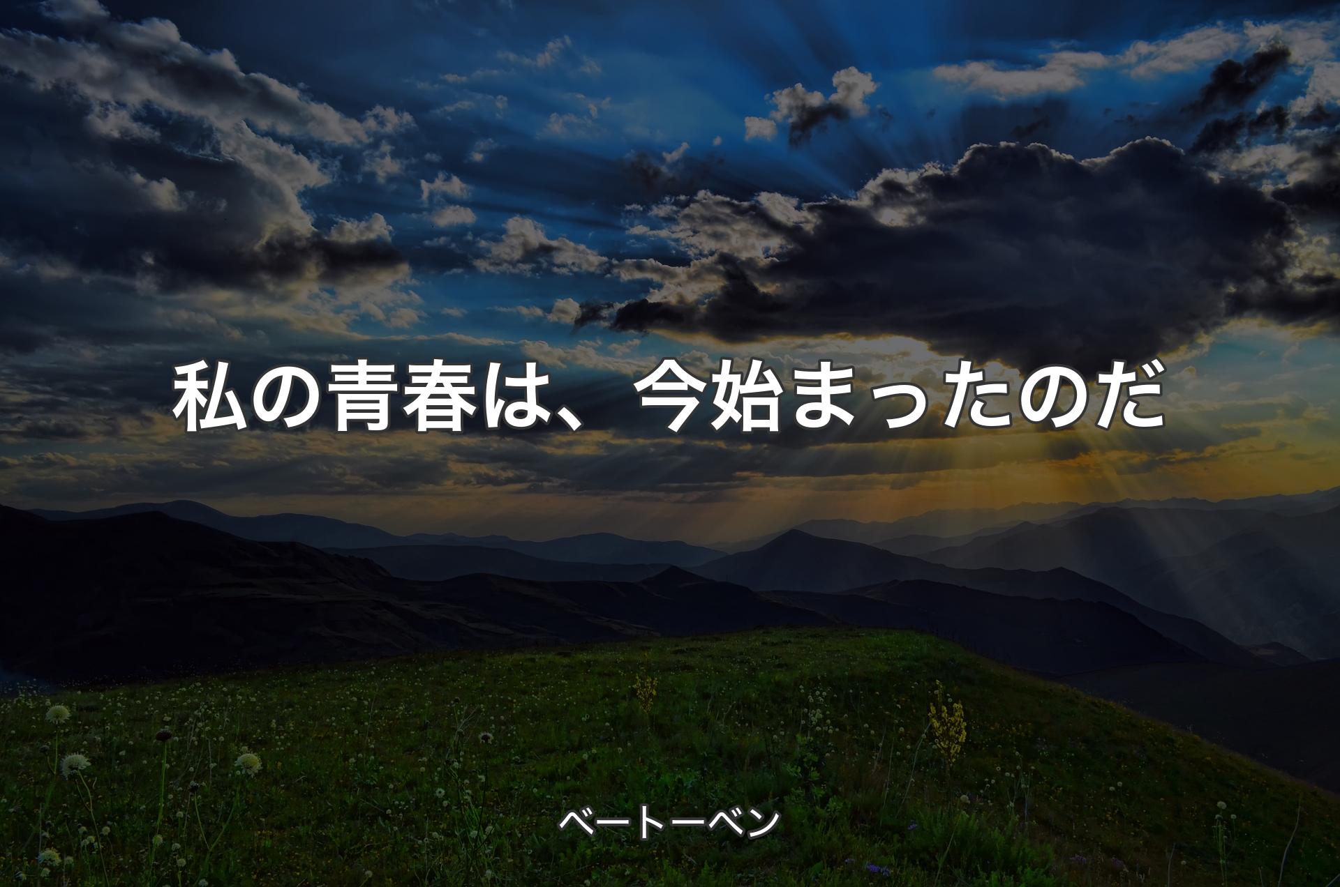 私の青春は、今始まったのだ - ベートーベン