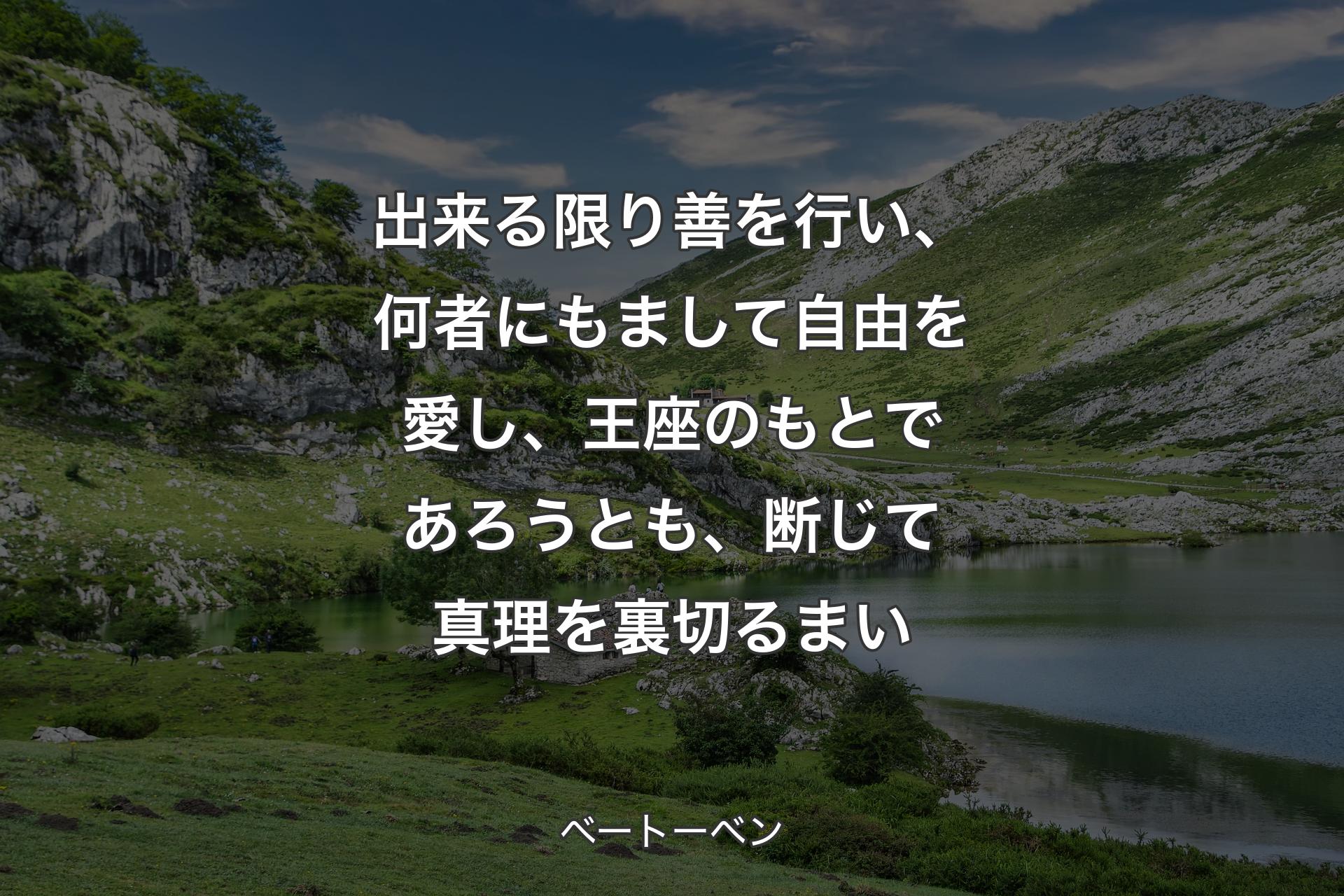 【背景1】出来る限り善を行い、何者にもまして自由を愛し、王座のもとであろうとも、断じて真理を裏切るまい - ベートーベン