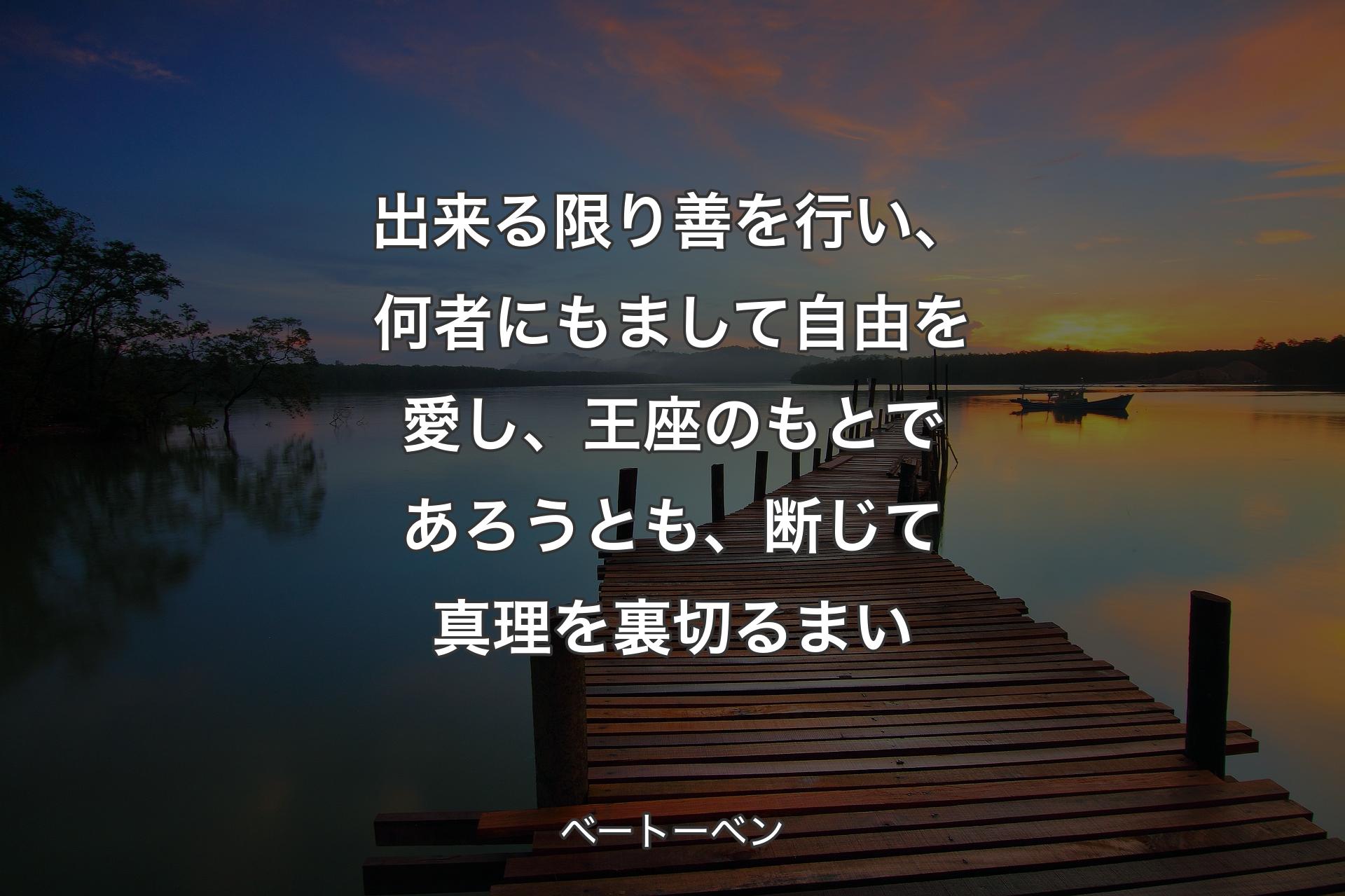 【背景3】出来る限り善を行い、何者にもまして自由を愛し、王座のもとであろうとも、断じて真理を裏切るまい - ベートーベン