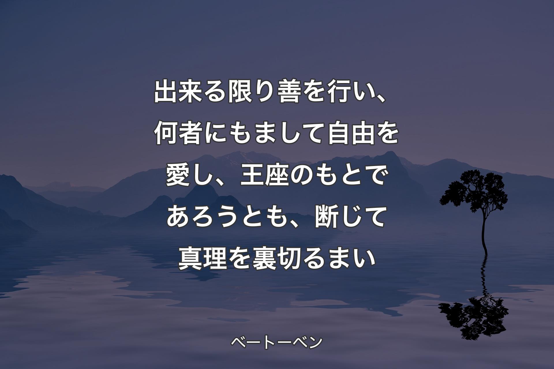 【背景4】出来る限り善を行い、何者にもまして自由を愛し、王座のもとであろうとも、断じて真理を裏切るまい - ベートーベン