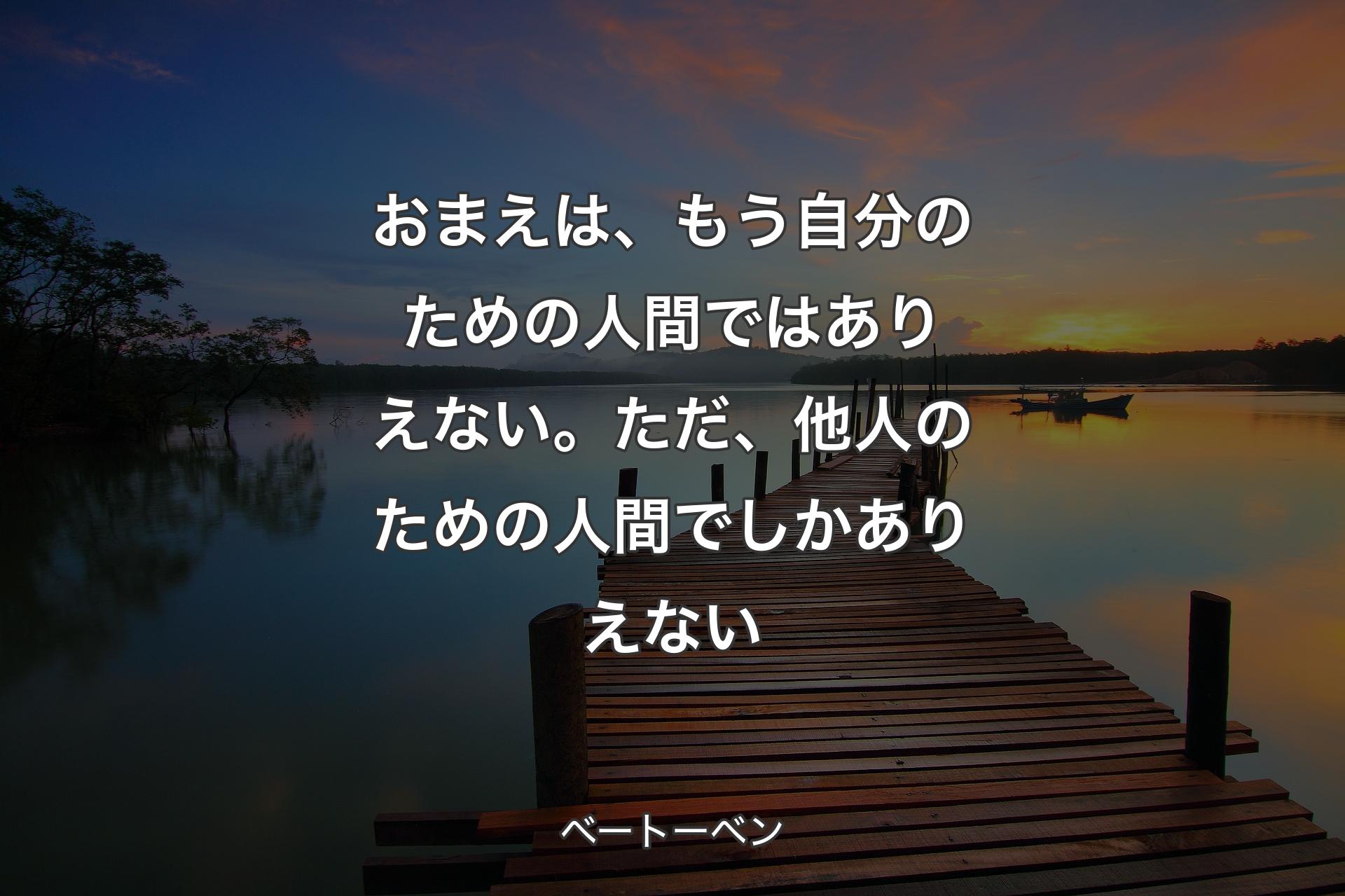 【背景3】おまえは、もう自分�のための人間ではありえない。ただ、他人のための人間でしかありえない - ベートーベン