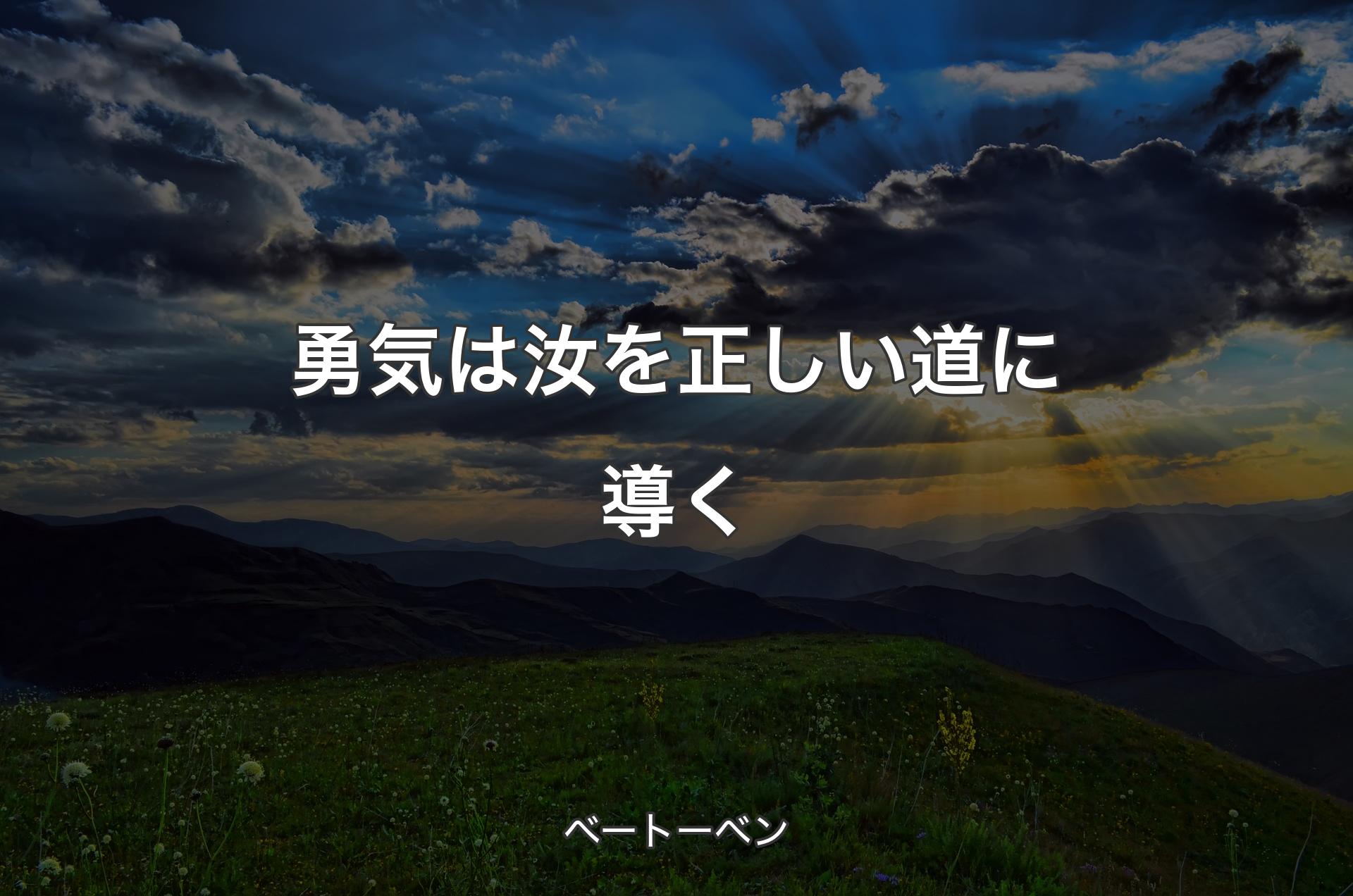 勇気は汝を正しい道に導く - ベートーベン