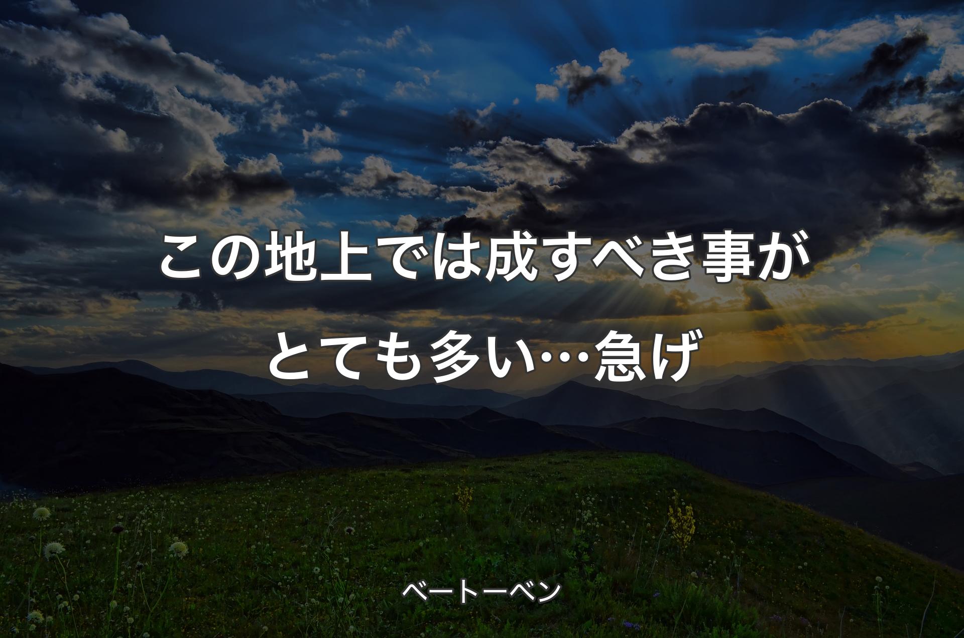 この地上では成すべき事がとても多い…急げ - ベートーベン