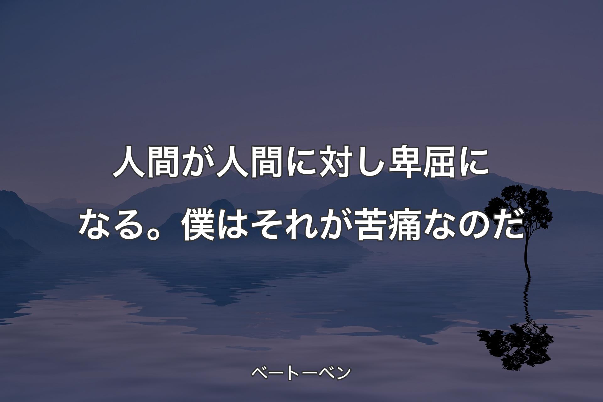 【背景4】人間が人間に対し卑屈になる。僕はそれが苦痛�なのだ - ベートーベン