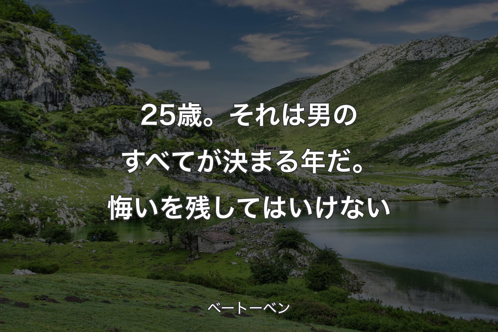 【背景1】25歳。それは男のすべてが決まる年だ。悔いを残してはいけない - ベートーベン