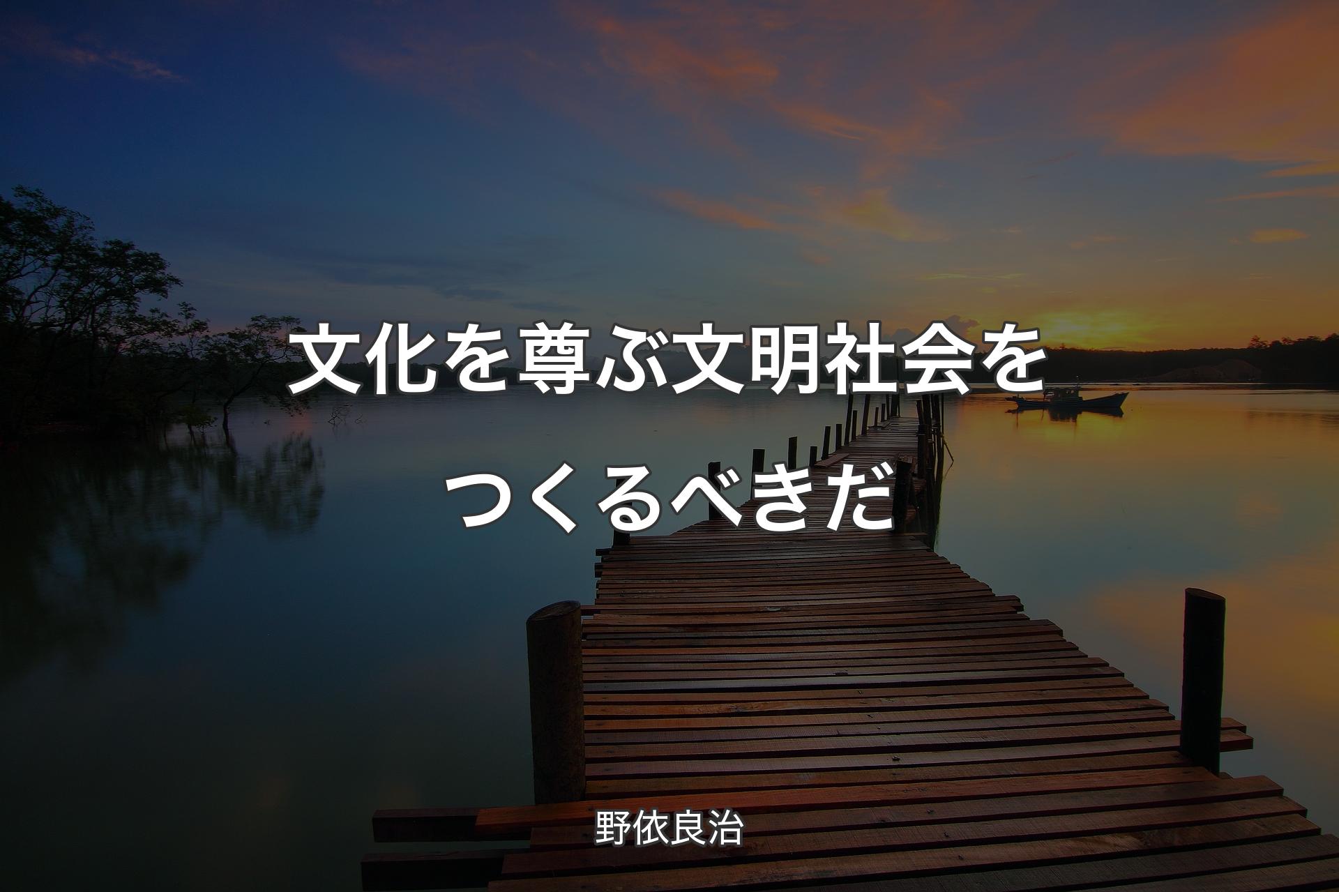 【背景3】文化を尊ぶ文明社会をつくるべきだ - 野依良治