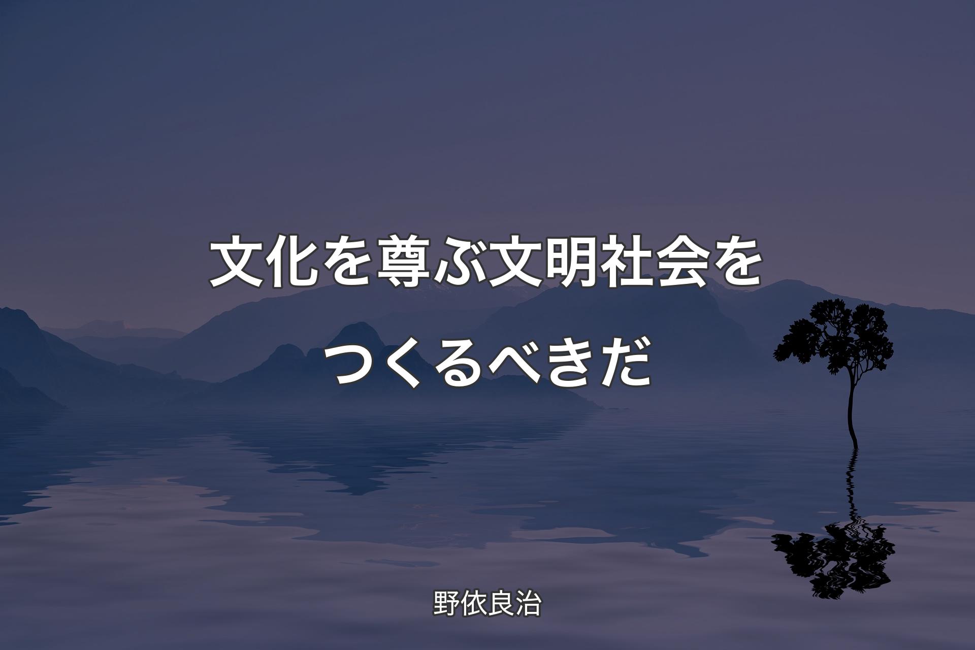 文化を尊ぶ文明社会をつくるべきだ - 野依良治