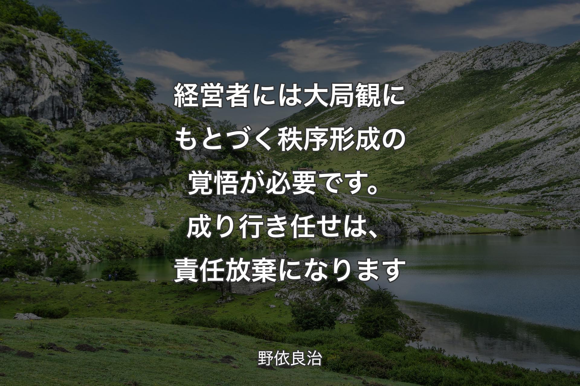 経営者には大局観にもとづく秩序形成の覚悟が必要です。成り行き任せは、責任放棄になります - 野依良治