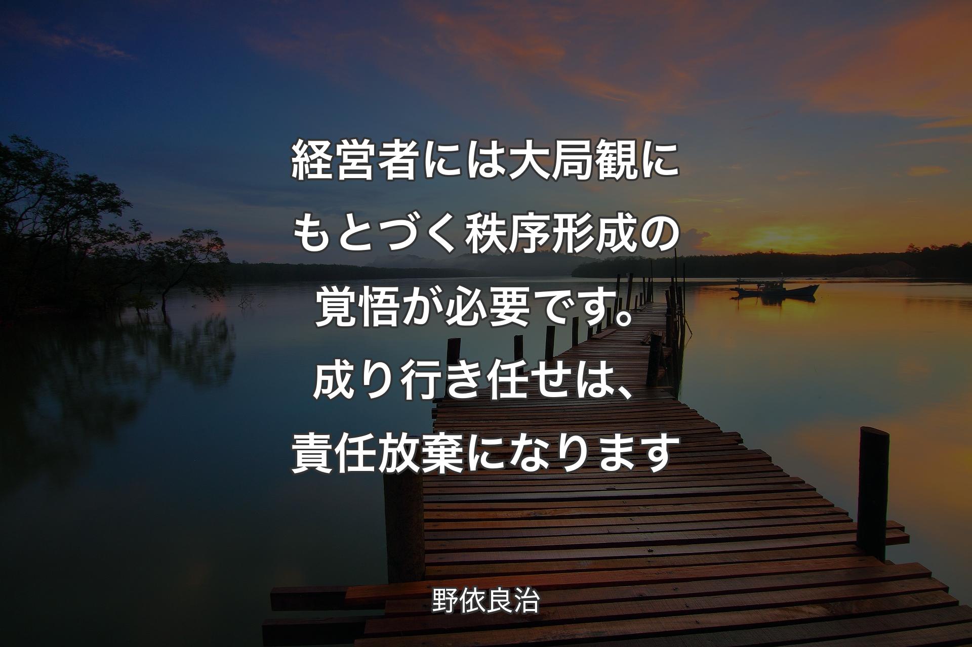 【背景3】経営者には大局観にもとづく秩序形成の覚悟が必要です。成り行き任せは、責任放棄になります - 野依良治